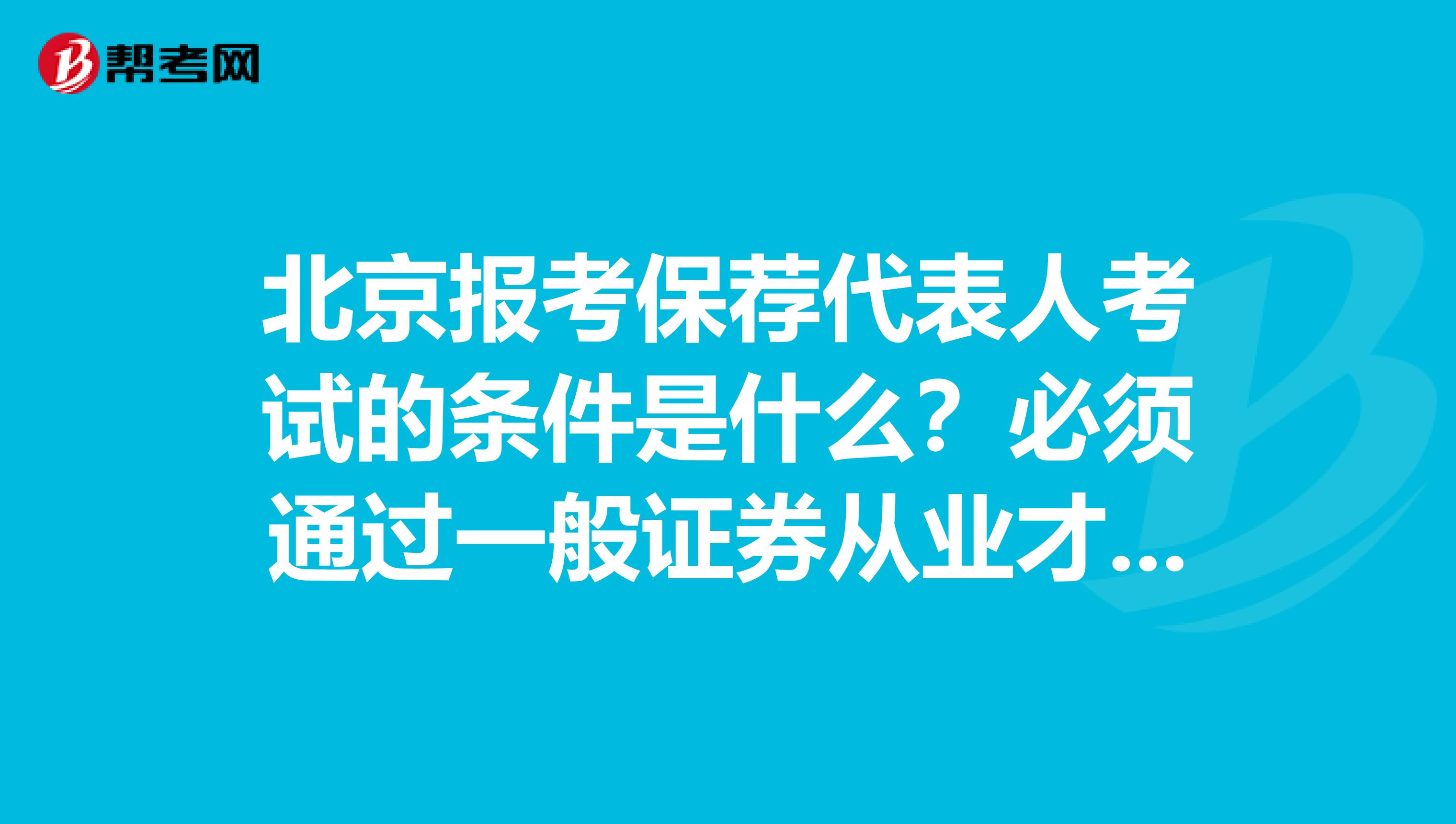北京报考保荐代表人考试的条件是什么?必须通过一般证券从业才行吗?