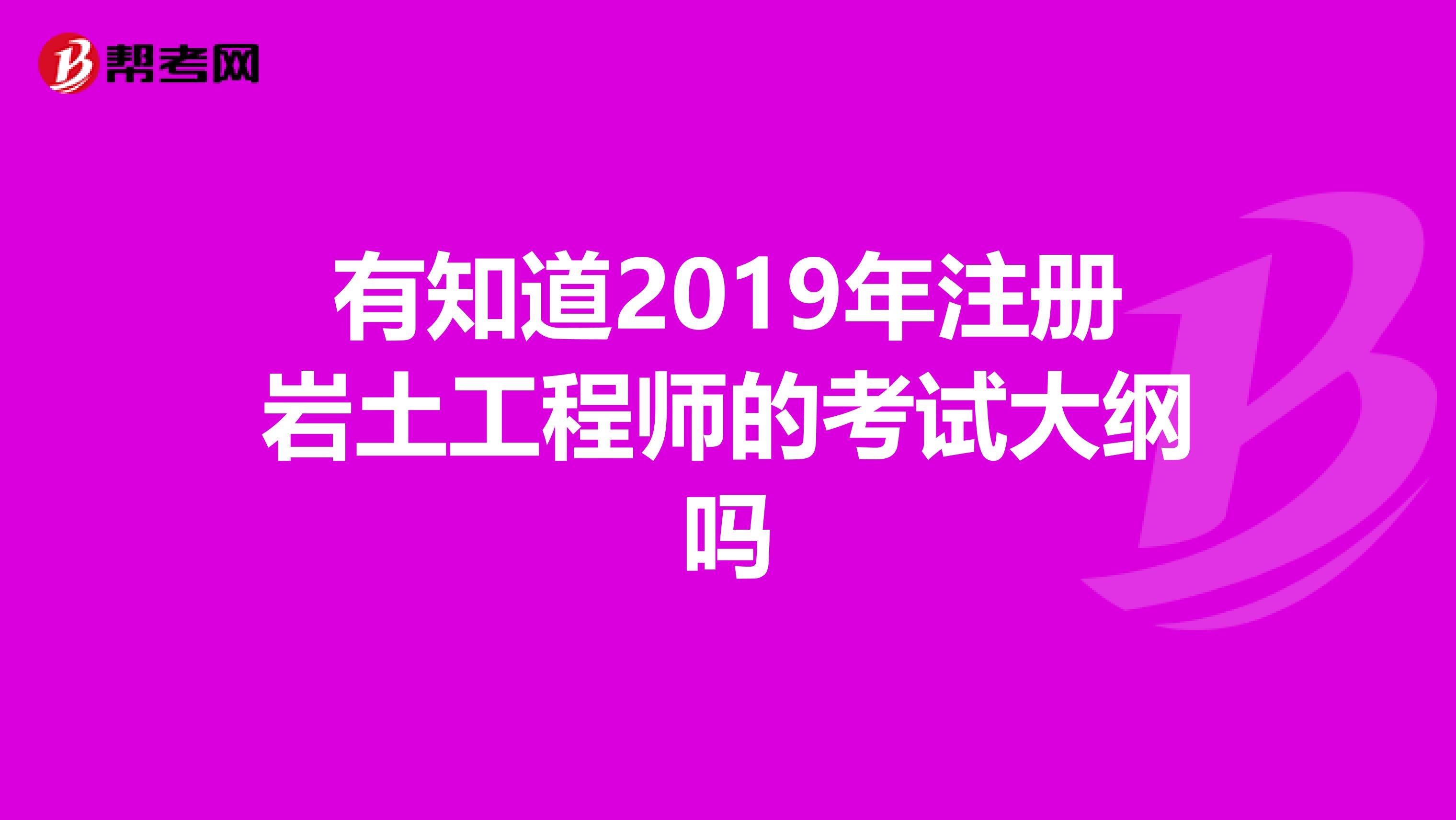 有知道2019年注冊巖土工程師的考試大綱嗎