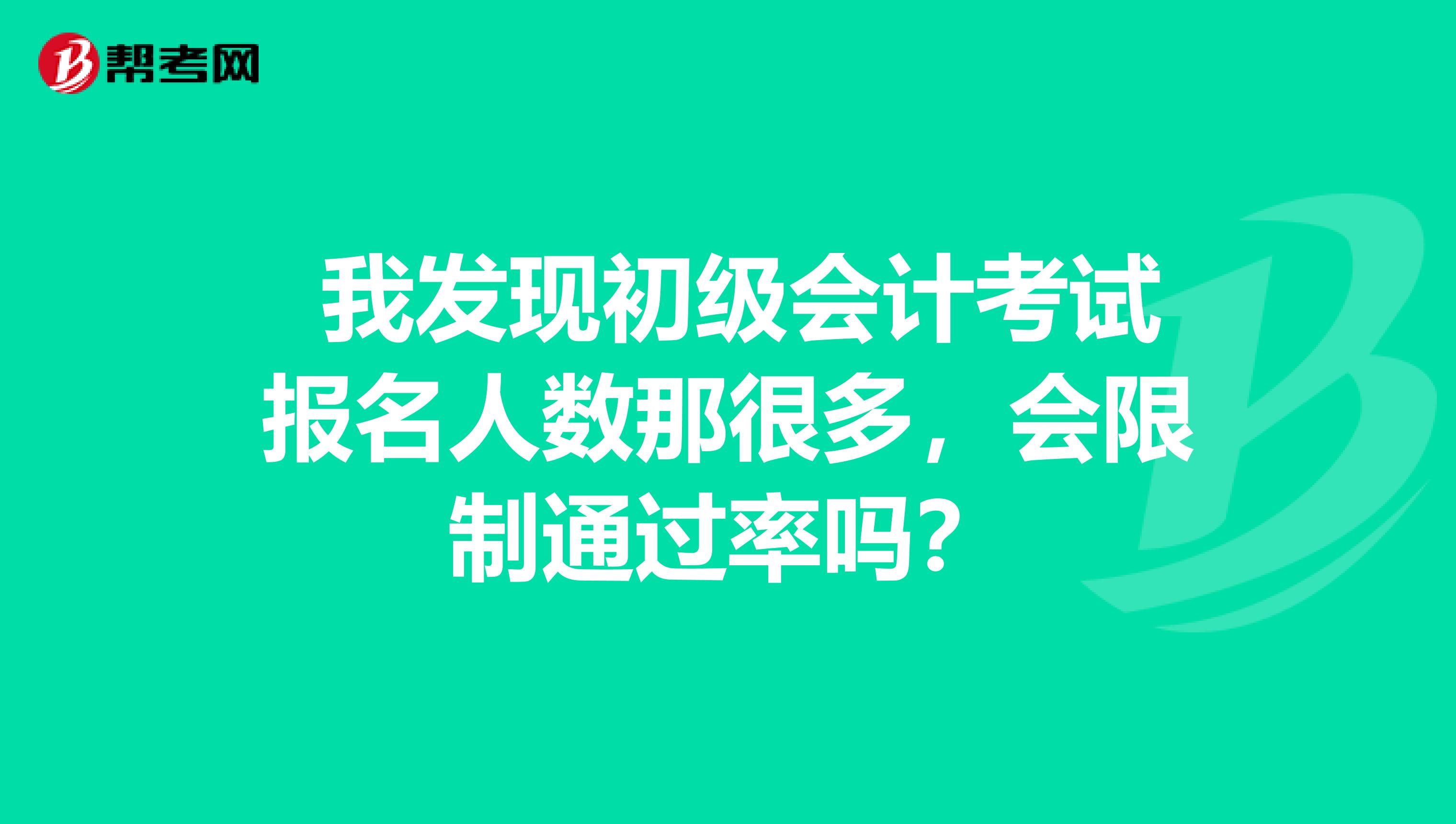 我发现初级会计考试报名人数那很多,会限制通过率吗?