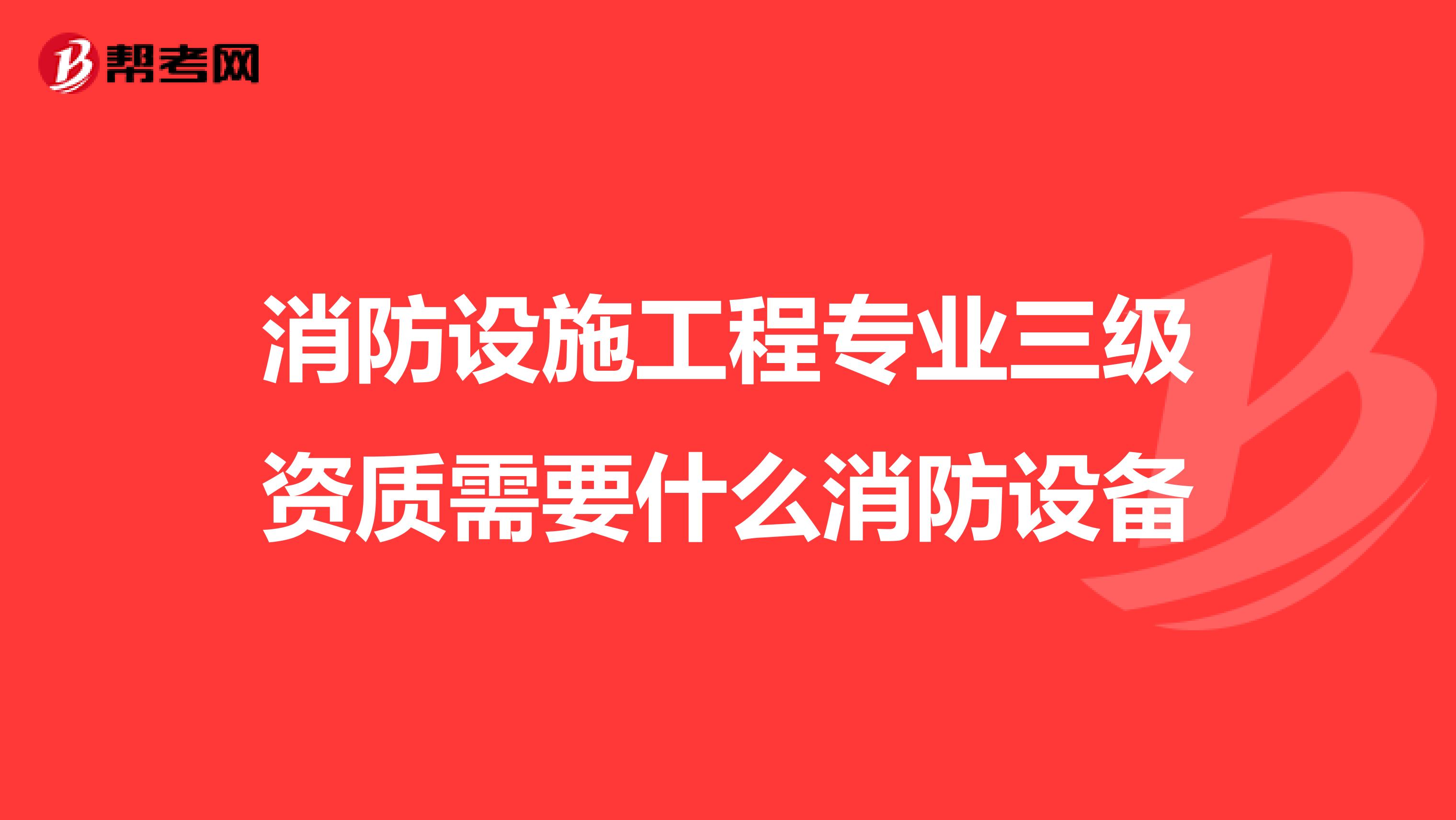 消防设施工程专业三级资质需要什么消防设备