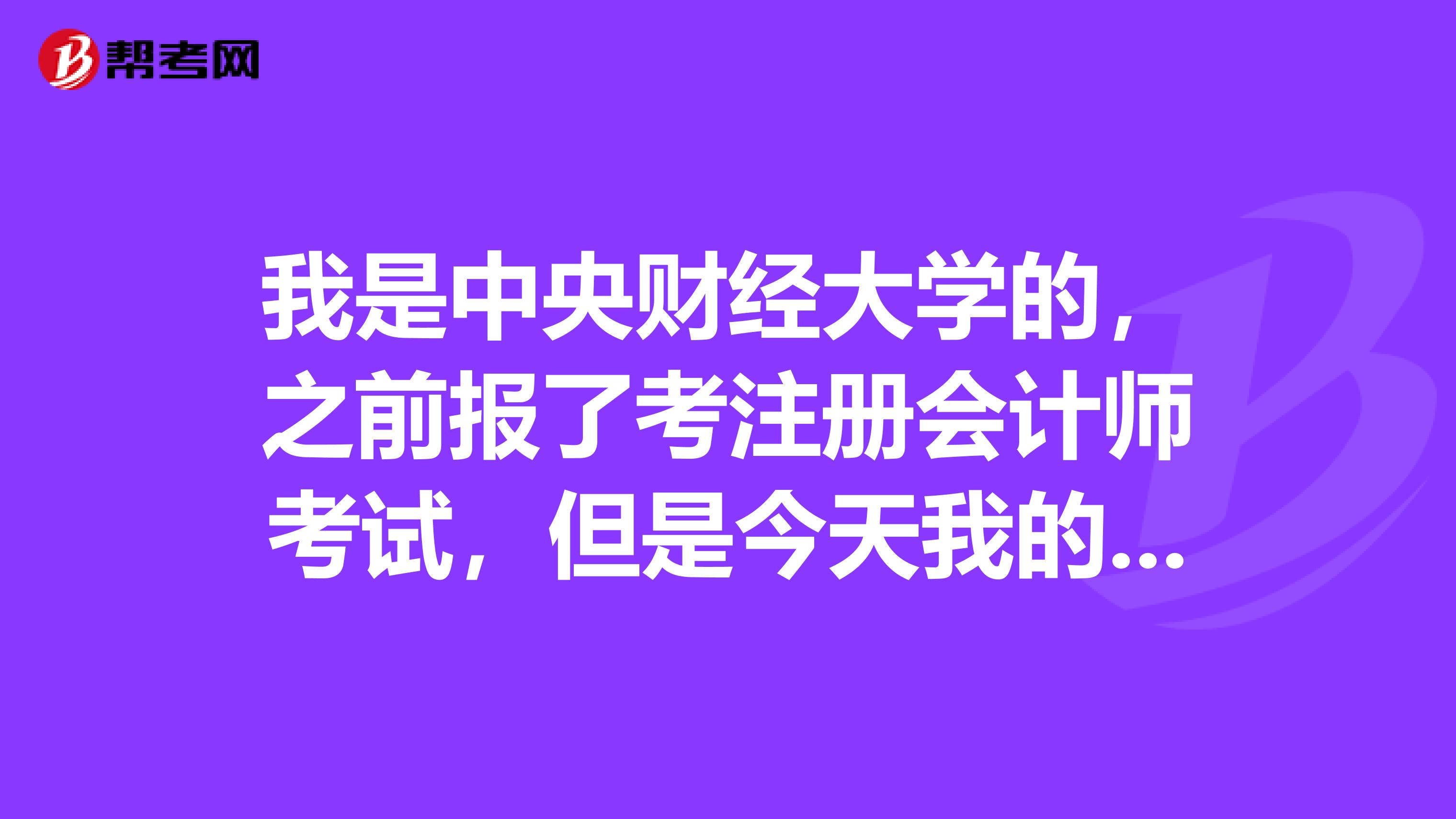 我是中央財經(jīng)大學(xué)的，之前報了考注冊會計師考試，但是今天我的準(zhǔn)考證打印出錯怎么辦？