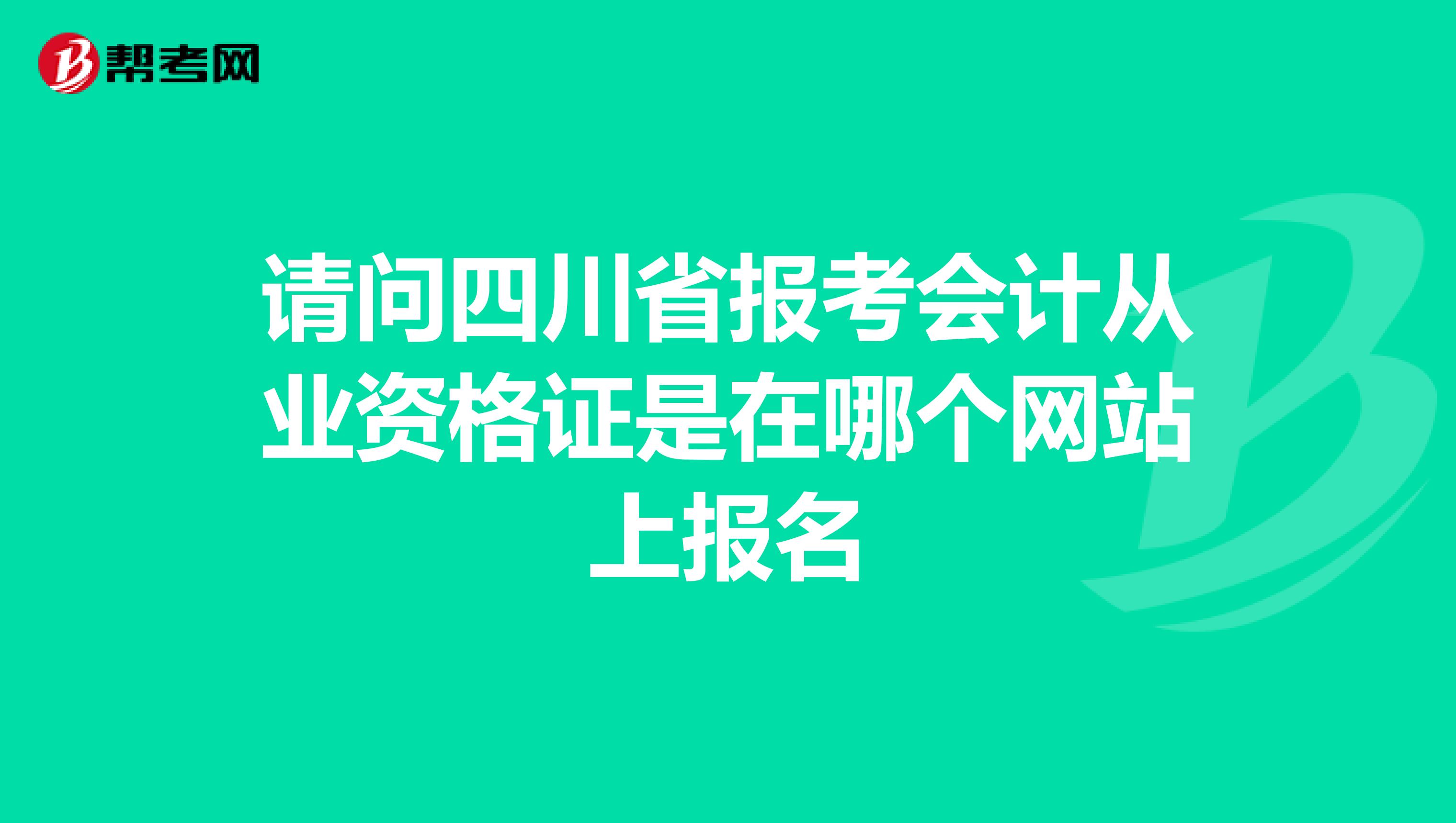 请问四川省报考会计从业资格证是在哪个网站上报名