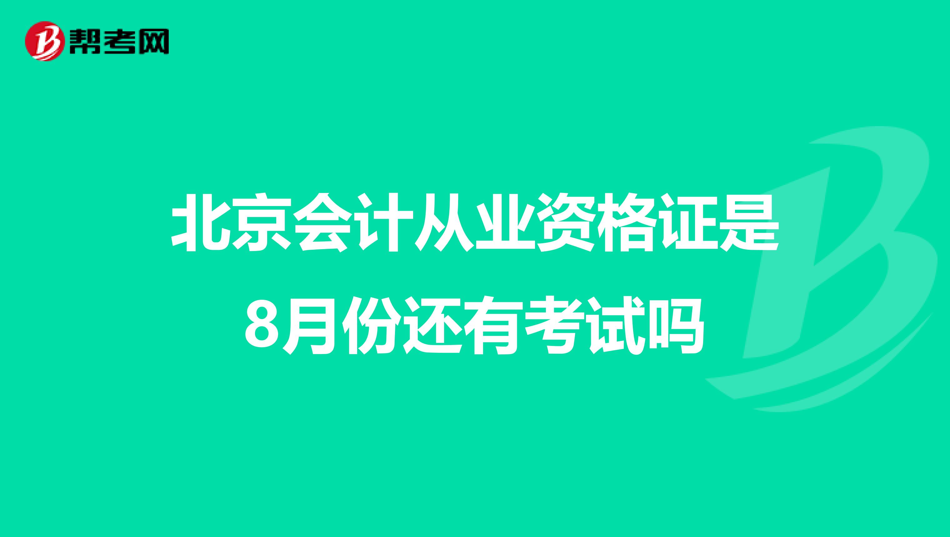 北京会计从业资格证是8月份还有考试吗