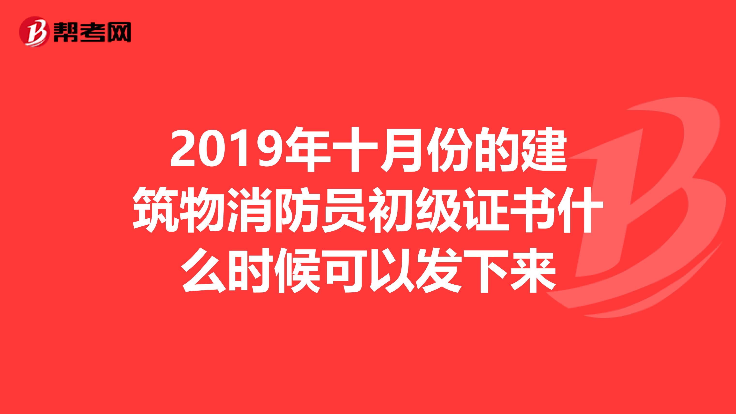 2019年十月份的建筑物消防员初级证书什么时候可以发下来