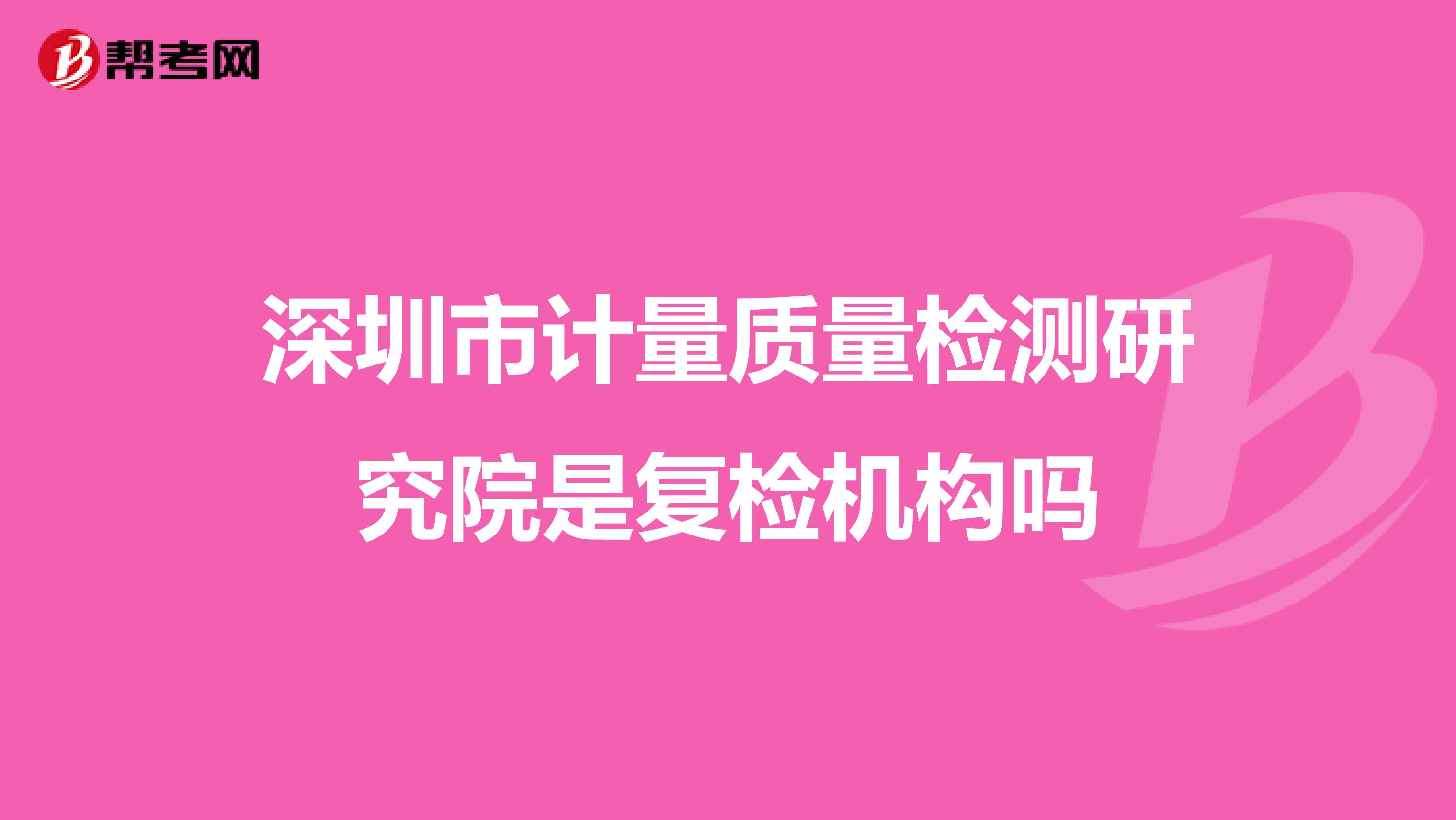 深圳市计量质量检测研究院是复检机构吗