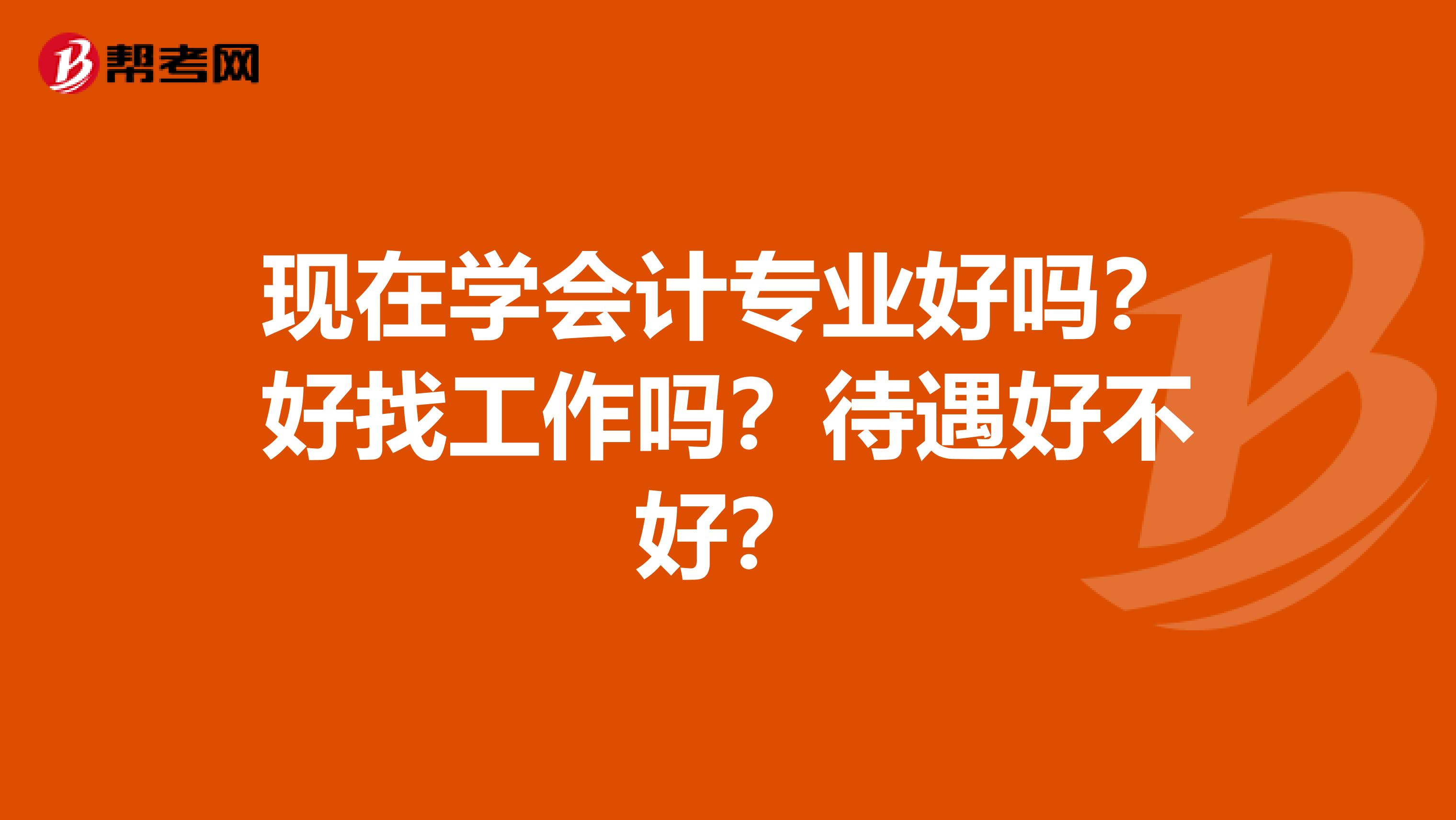 现在学会计专业好吗?好找工作吗?待遇好不好?
