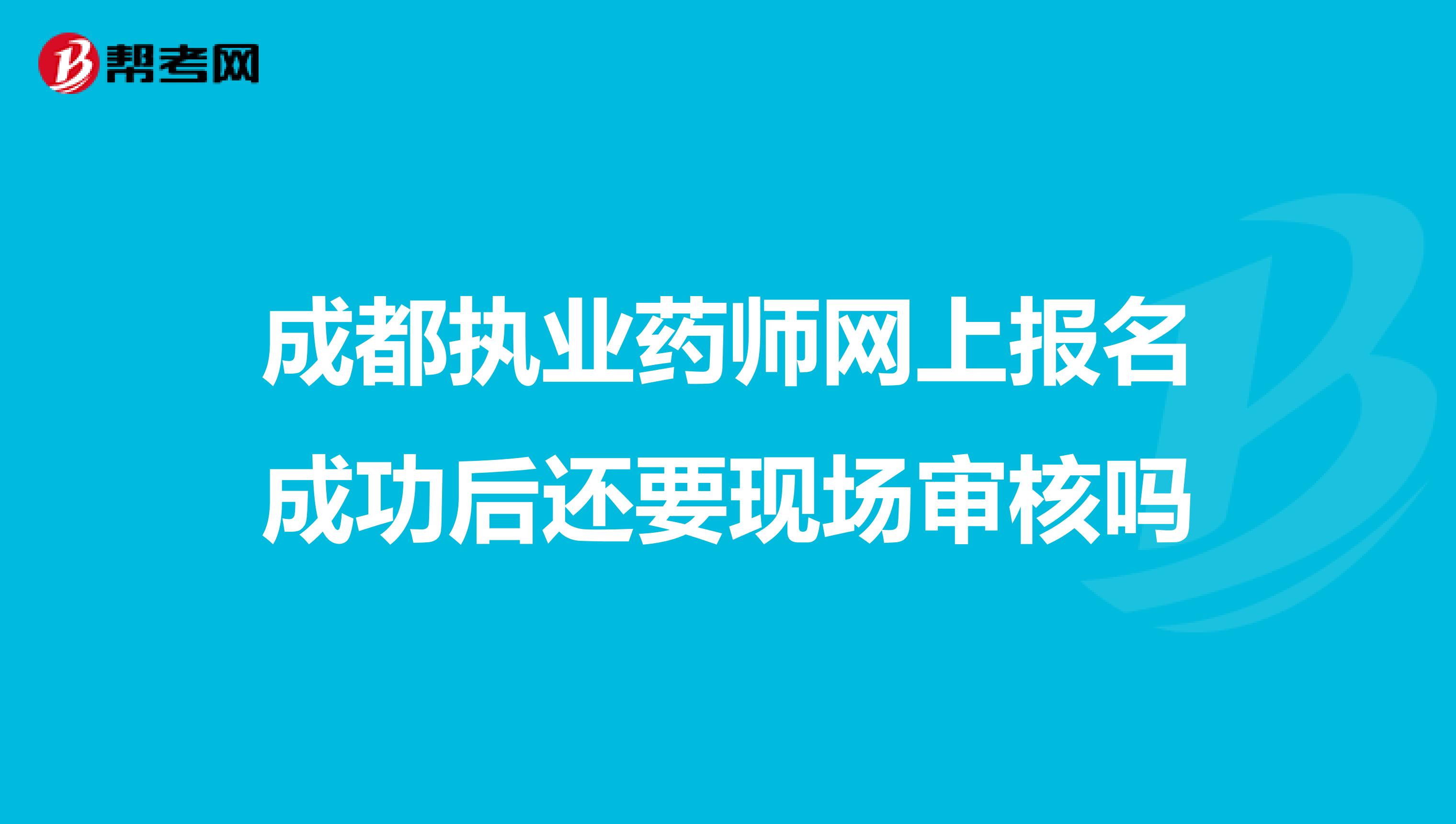 成都执业药师网上报名成功后还要现场审核吗