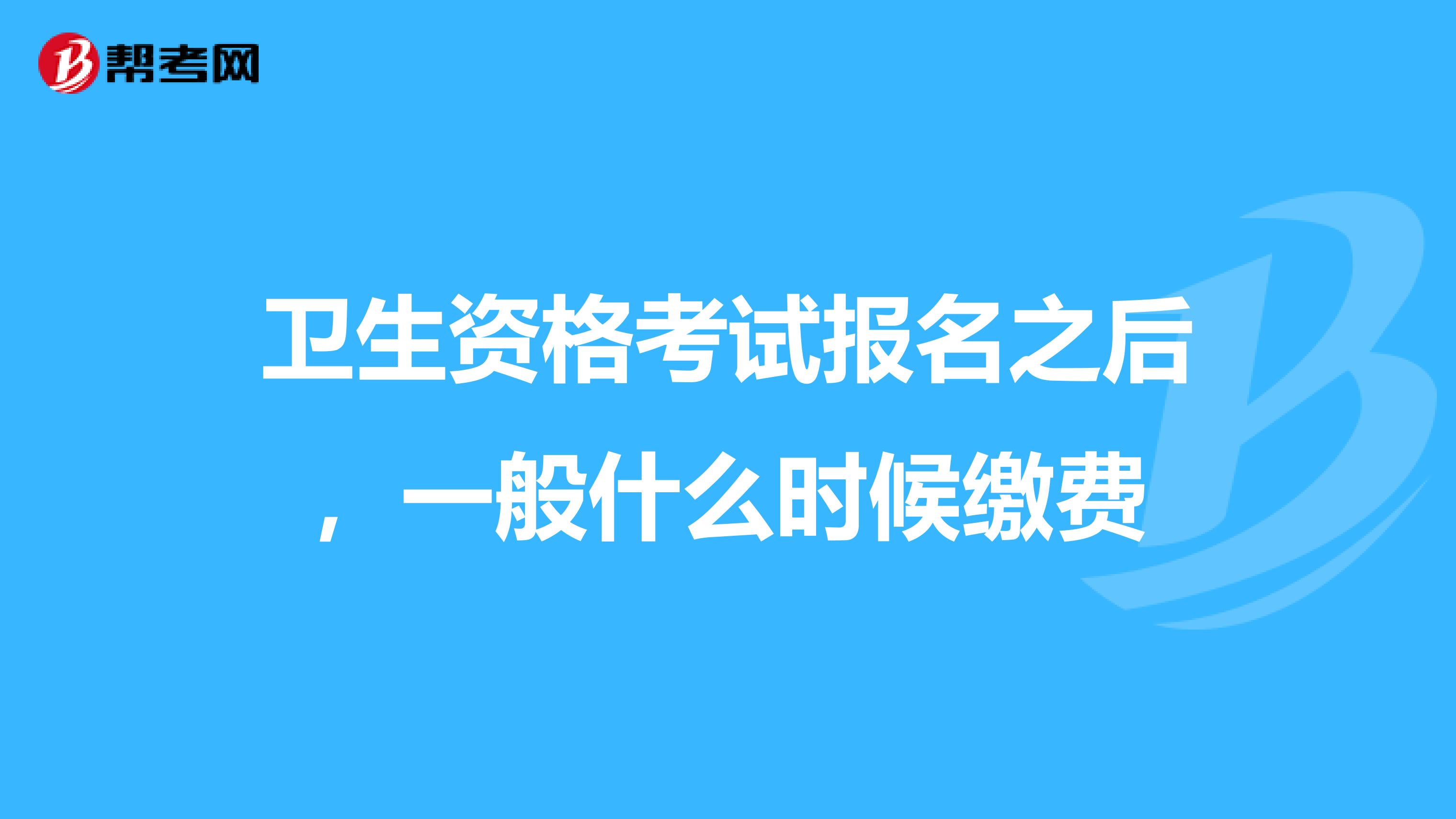 卫生资格考试报名之后,一般什么时候缴费