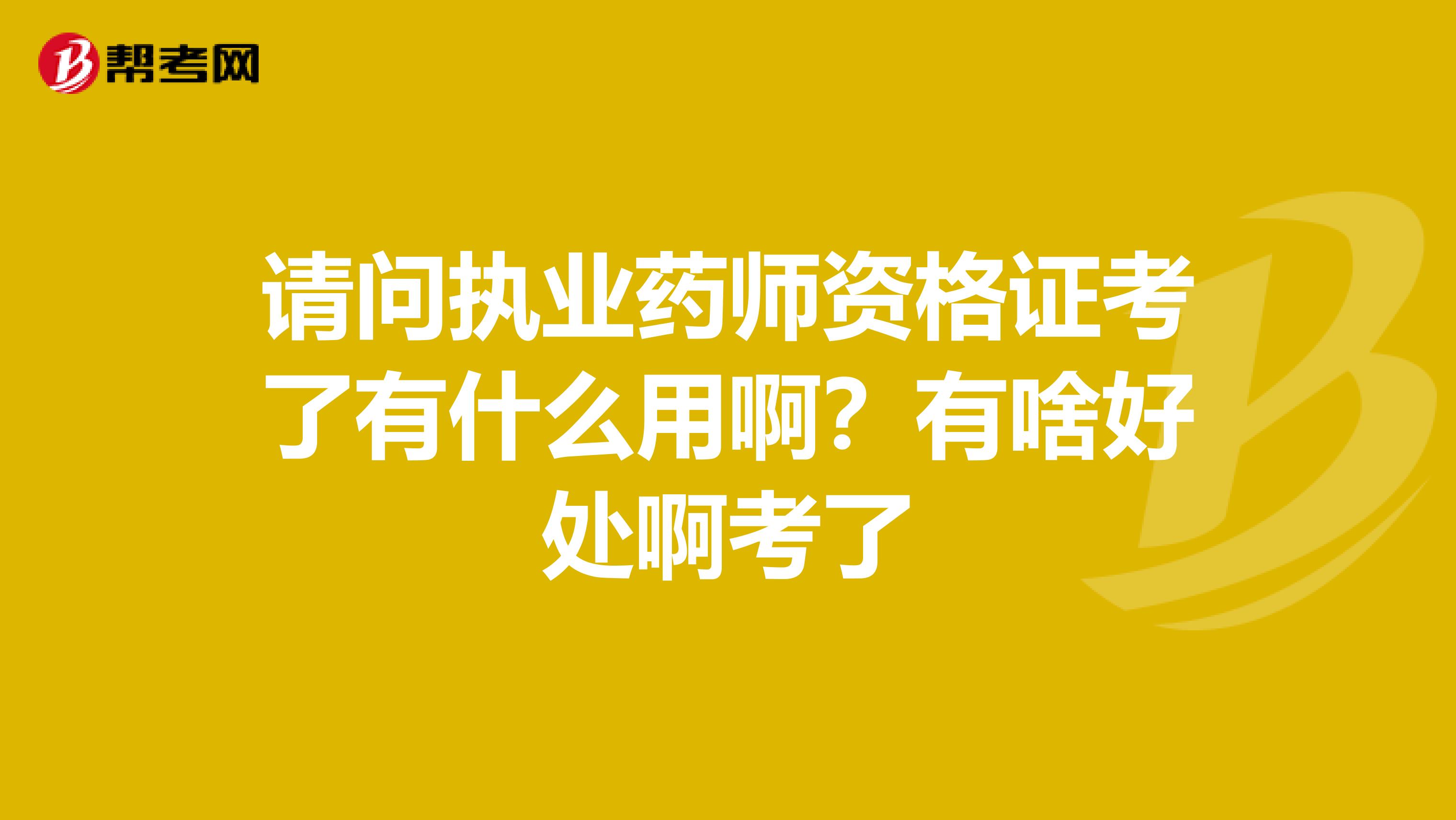 请问执业药师资格证考了有什么用啊?有啥好处啊考了