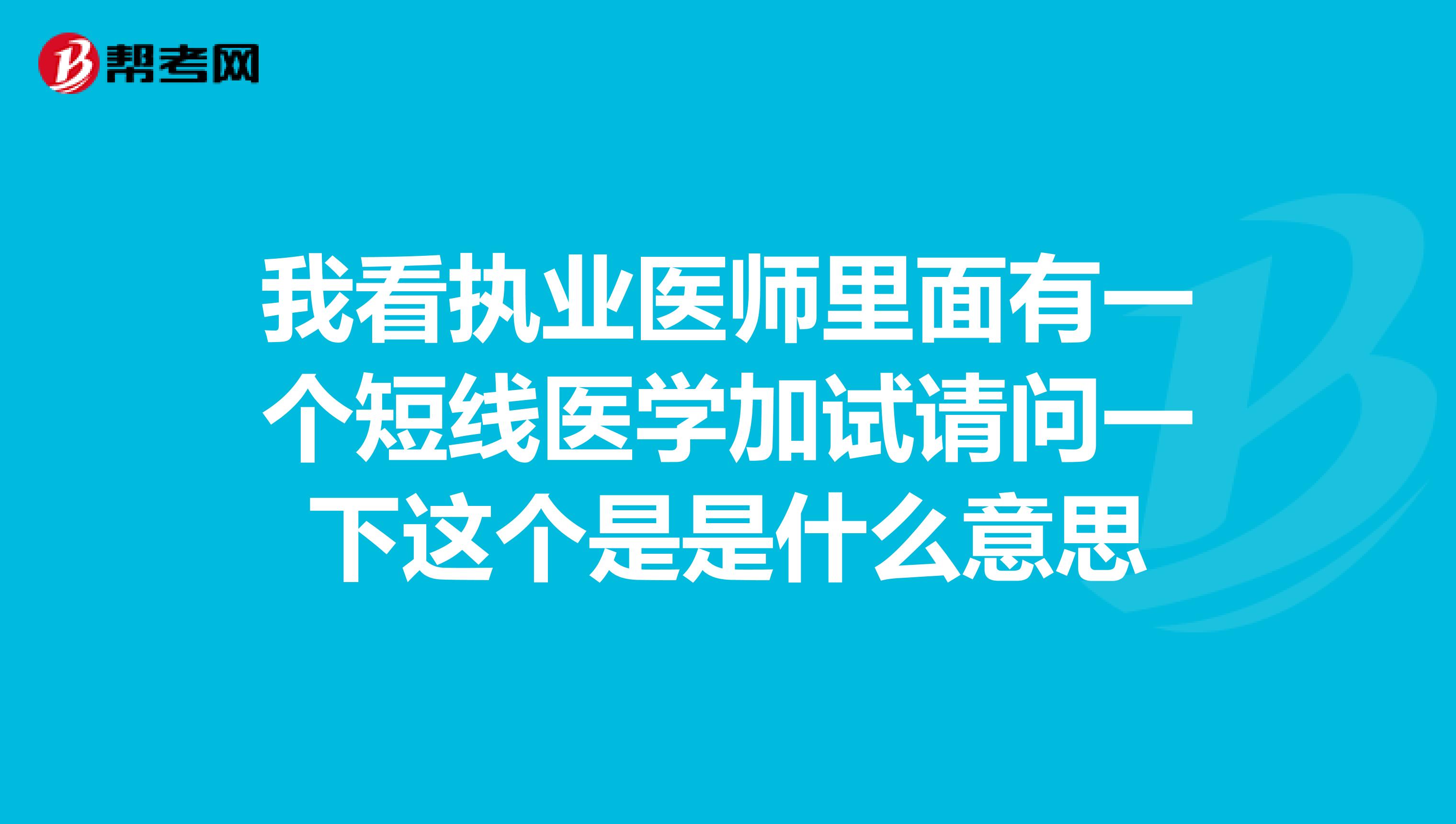 我看执业医师里面有一个短线医学加试请问一下这个是是什么意思