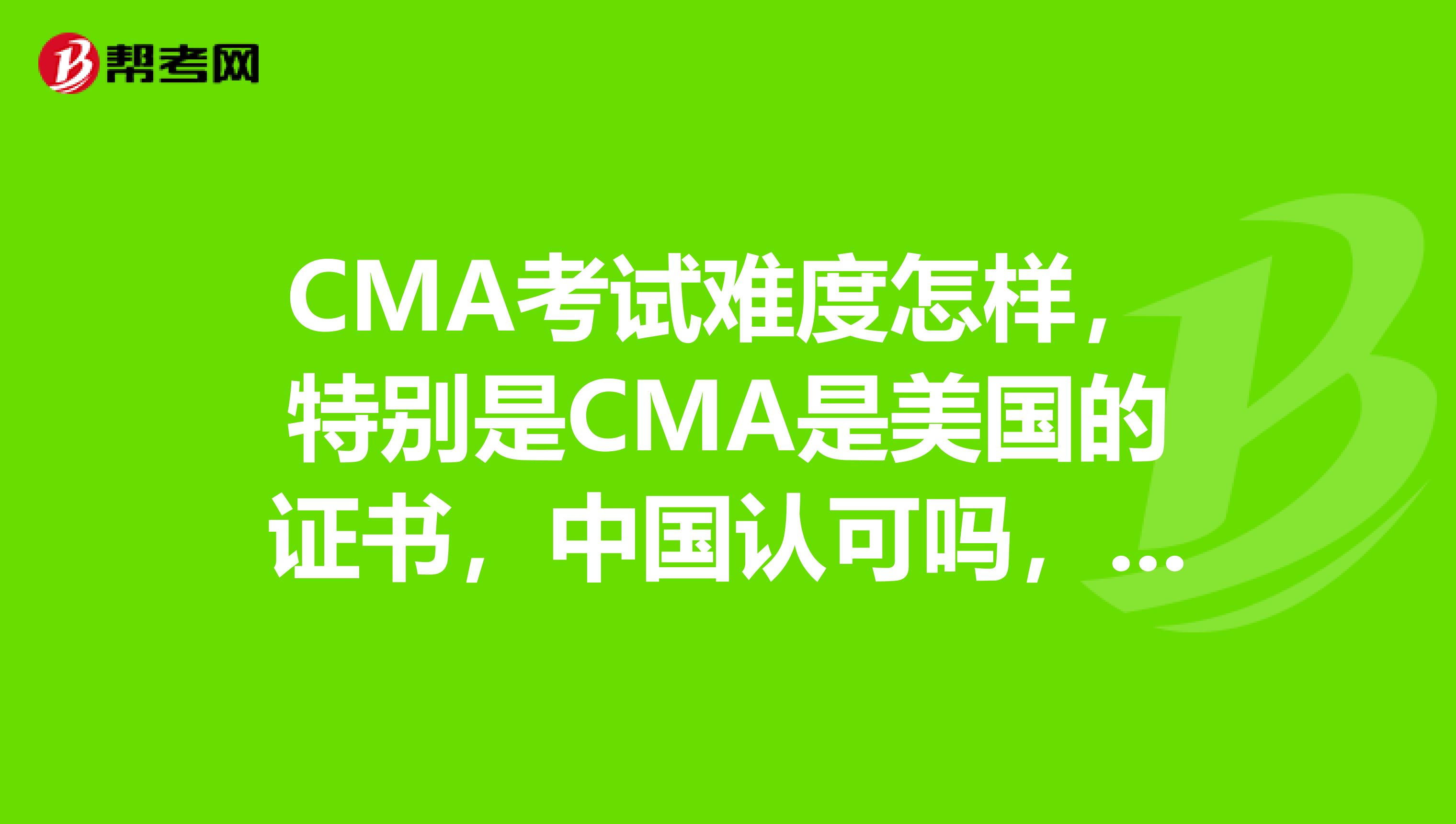 CMA考试难度怎样,特别是CMA是美国的证书,中国认可吗,在中国的发展前景如何,求详解