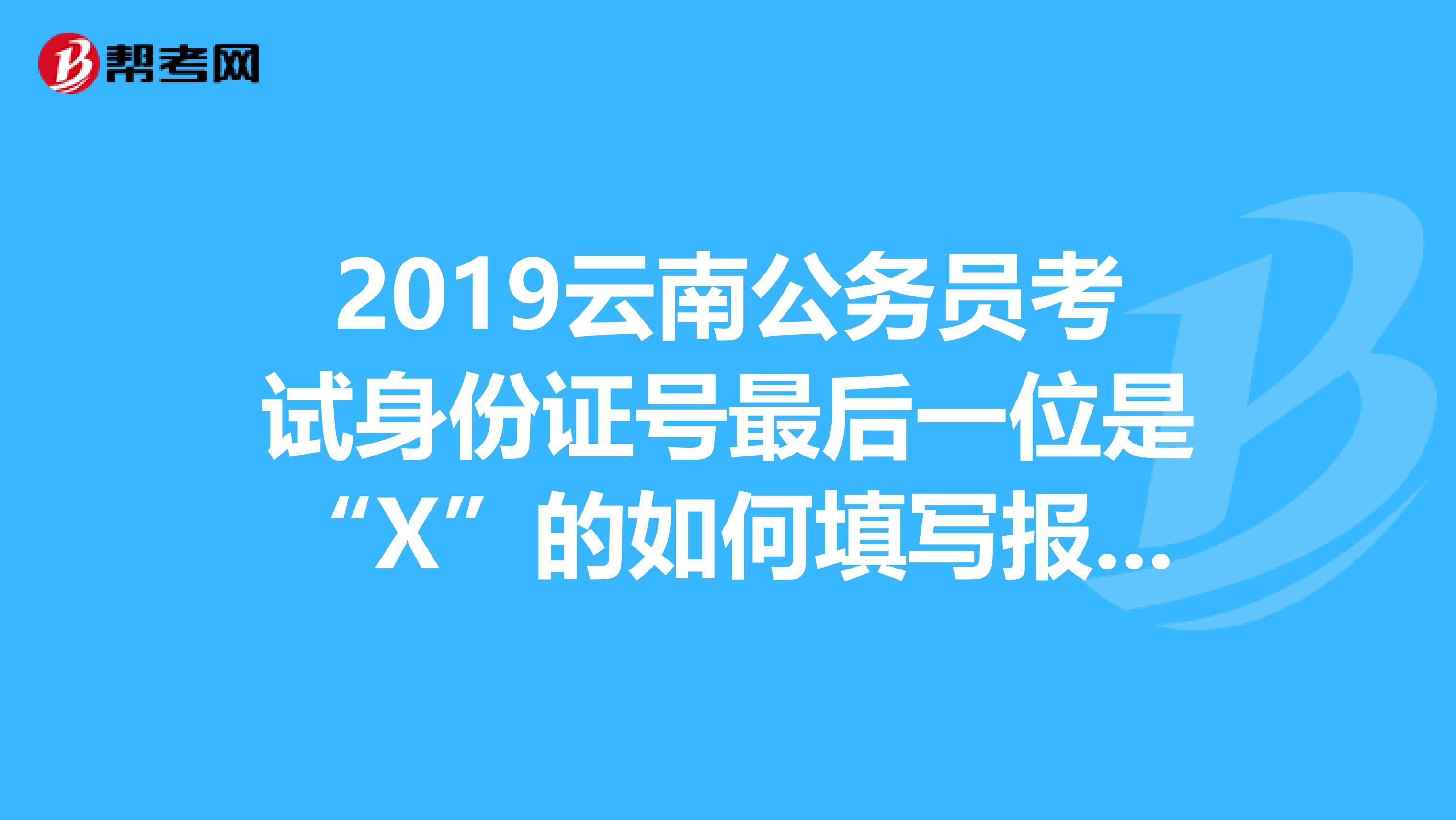 2019云南公务员考试身份证号最后一位是“X”的如何填写报名信息