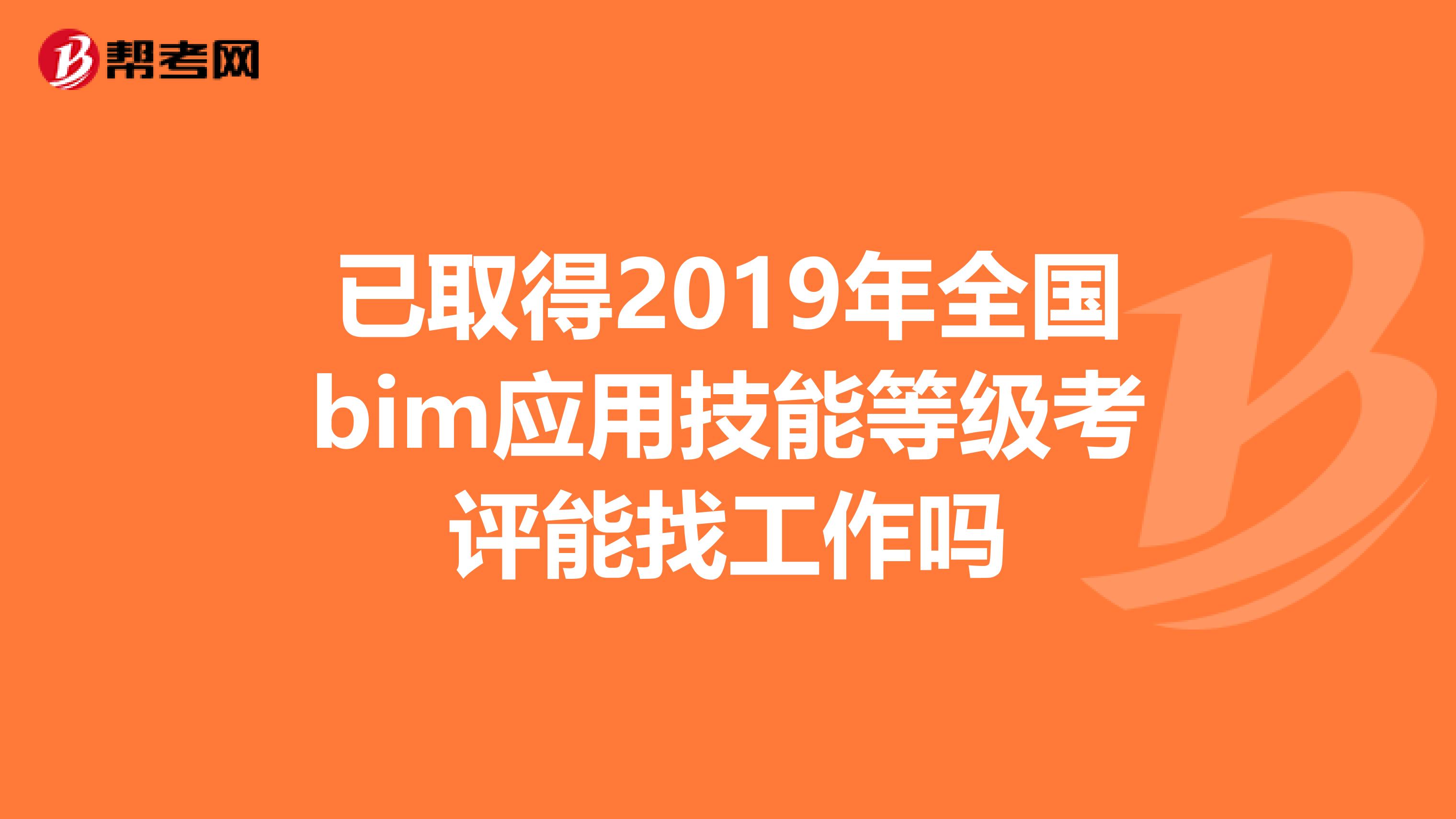 已取得2019年全国bim应用技能等级考评能找工作吗