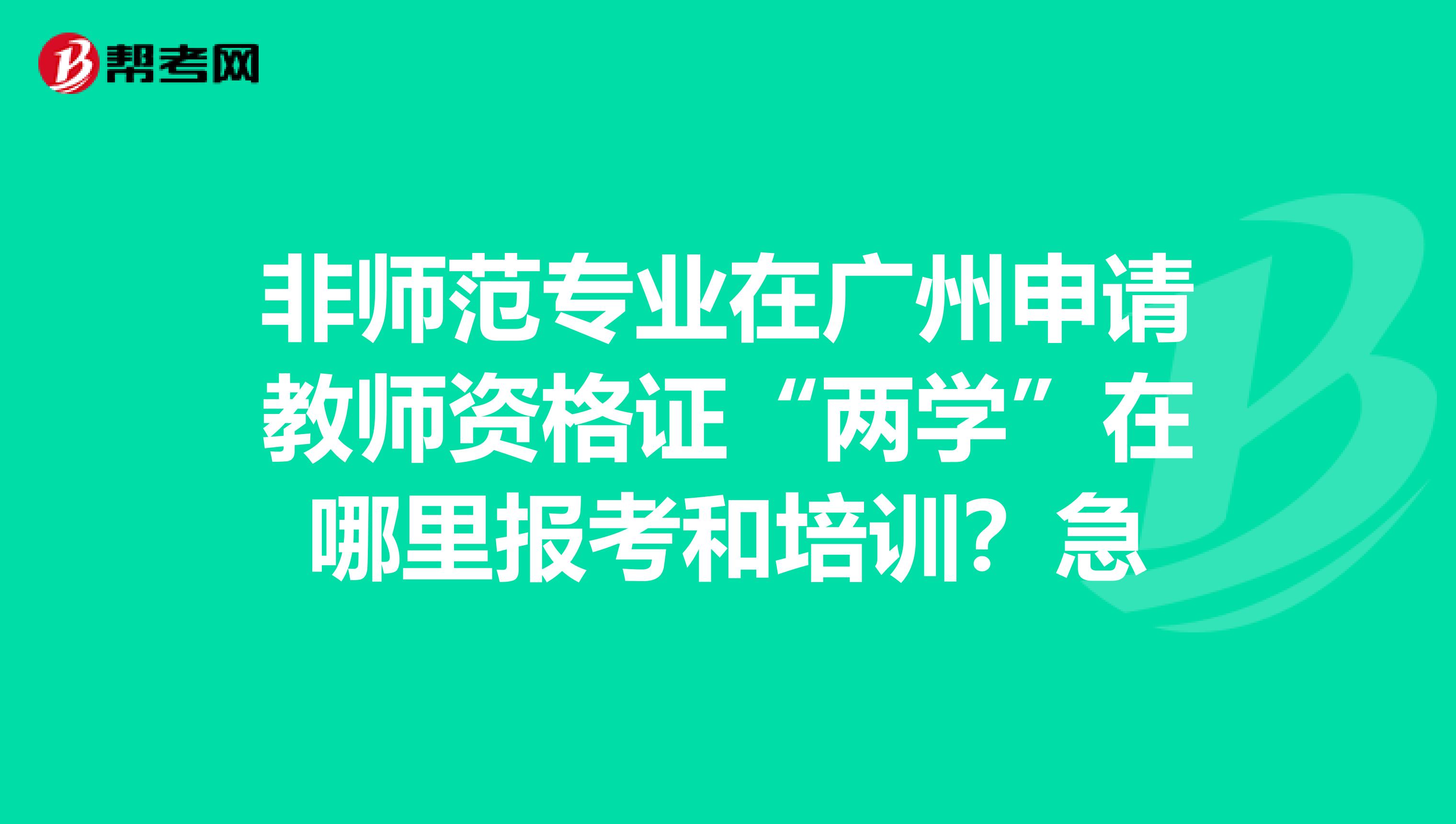 非师范专业在广州申请教师资格证“两学”在哪里报考和培训？急
