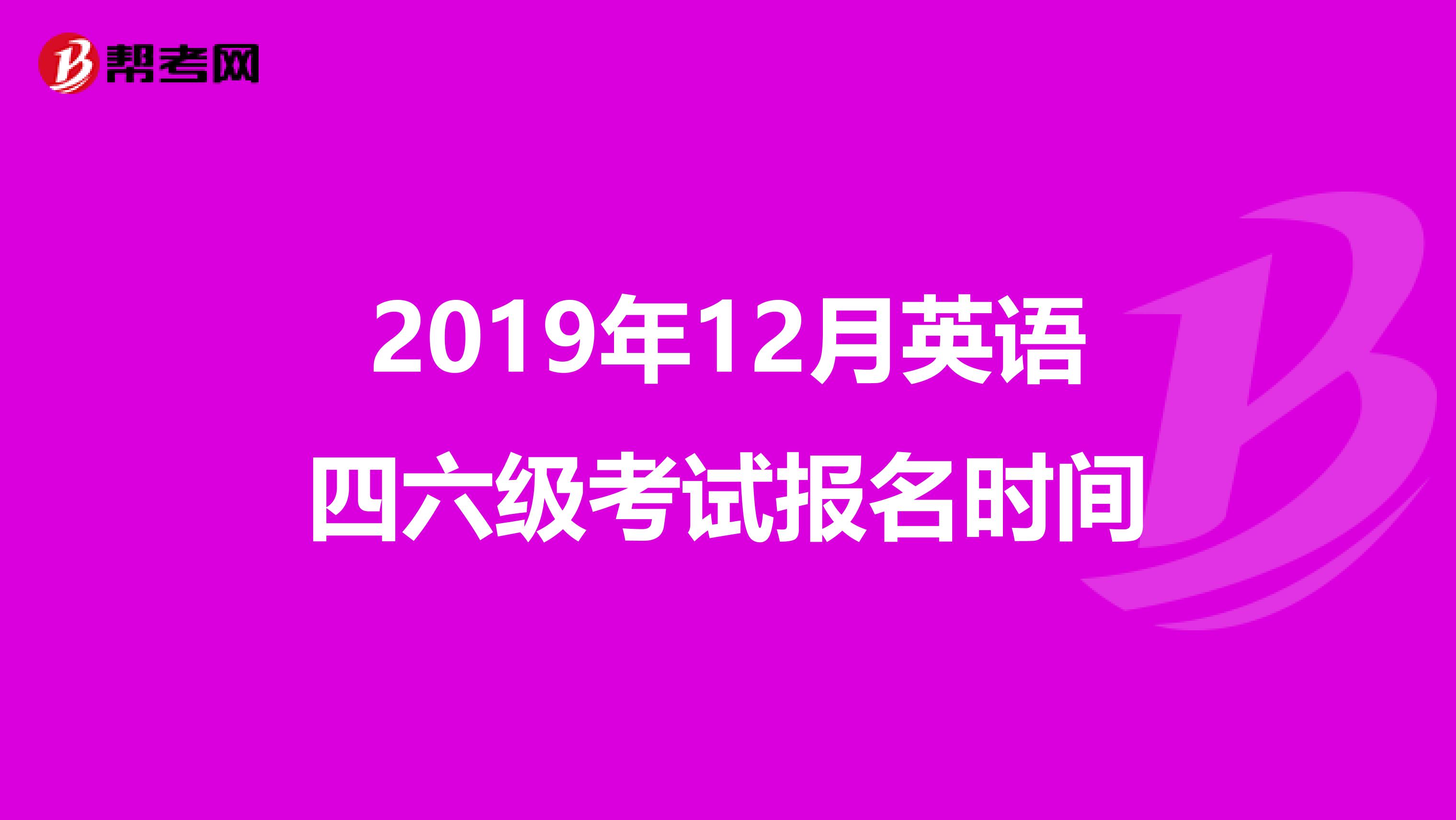 2019年12月英语四六级考试报名时间