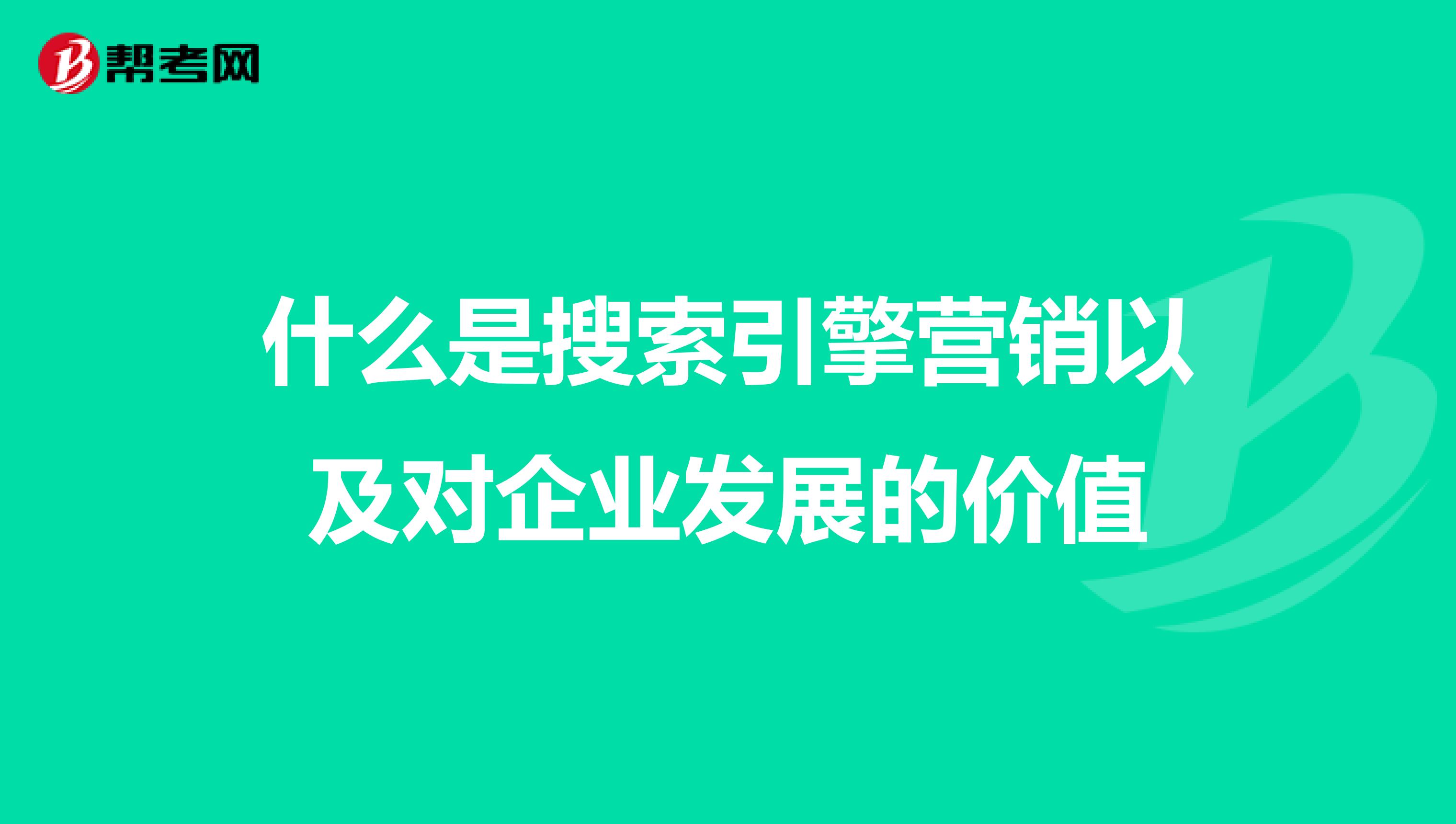 什么是搜索引擎营销以及对企业发展的价值