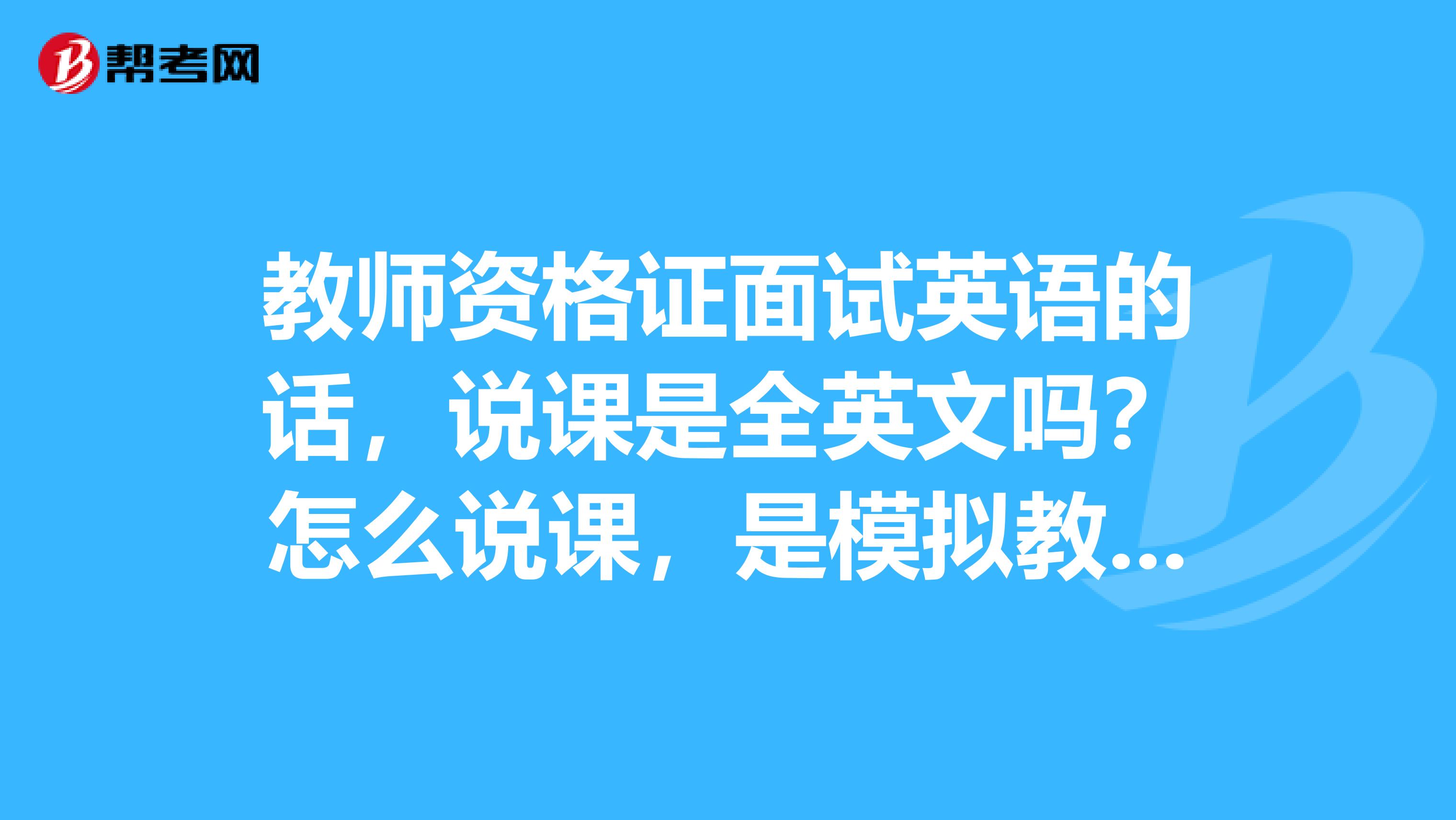 教师资格证面试英语的话，说课是全英文吗？怎么说课，是模拟教学还是只要说一下教案安排流程
