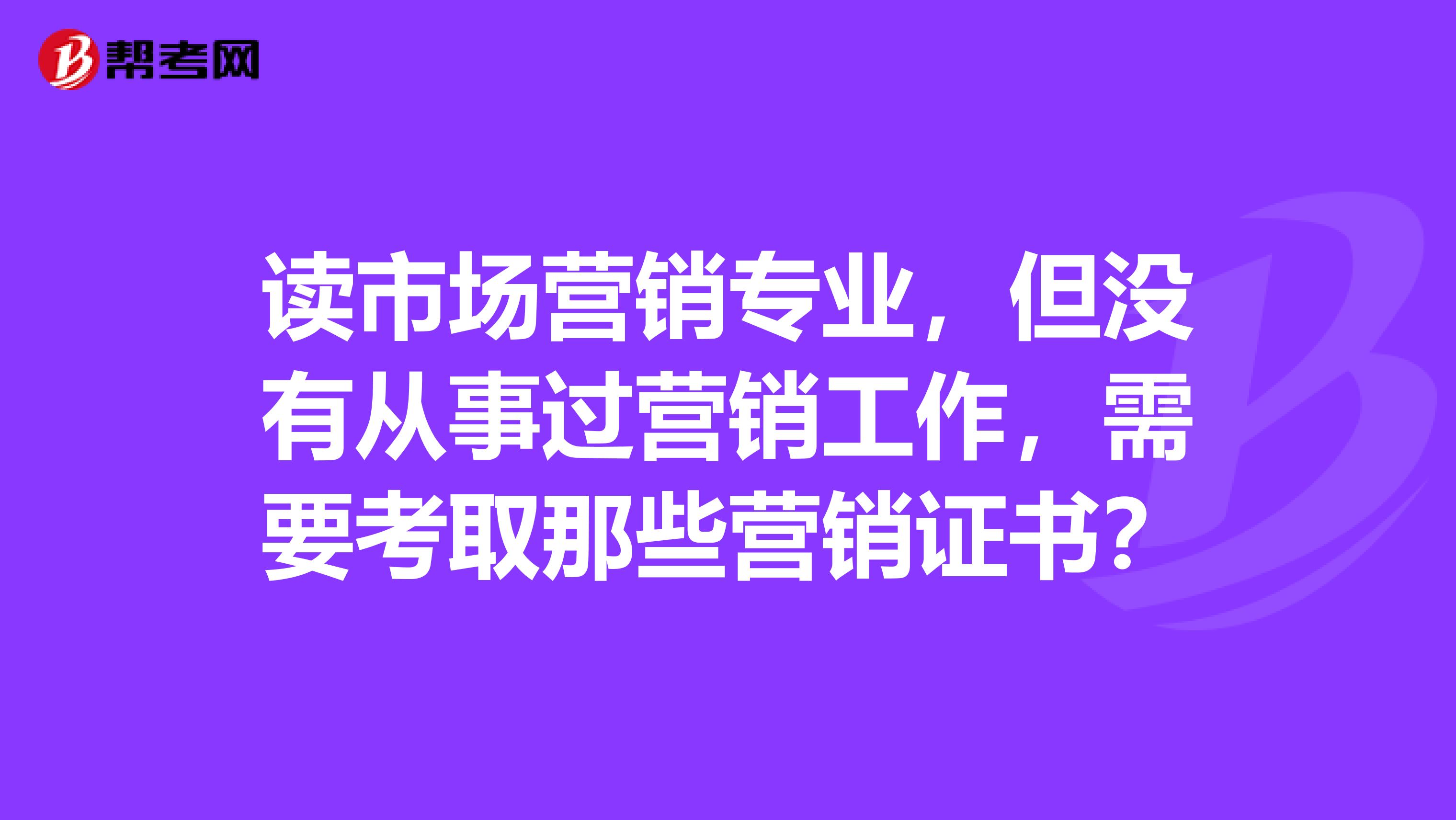 读市场营销专业，但没有从事过营销工作，需要考取那些营销证书？