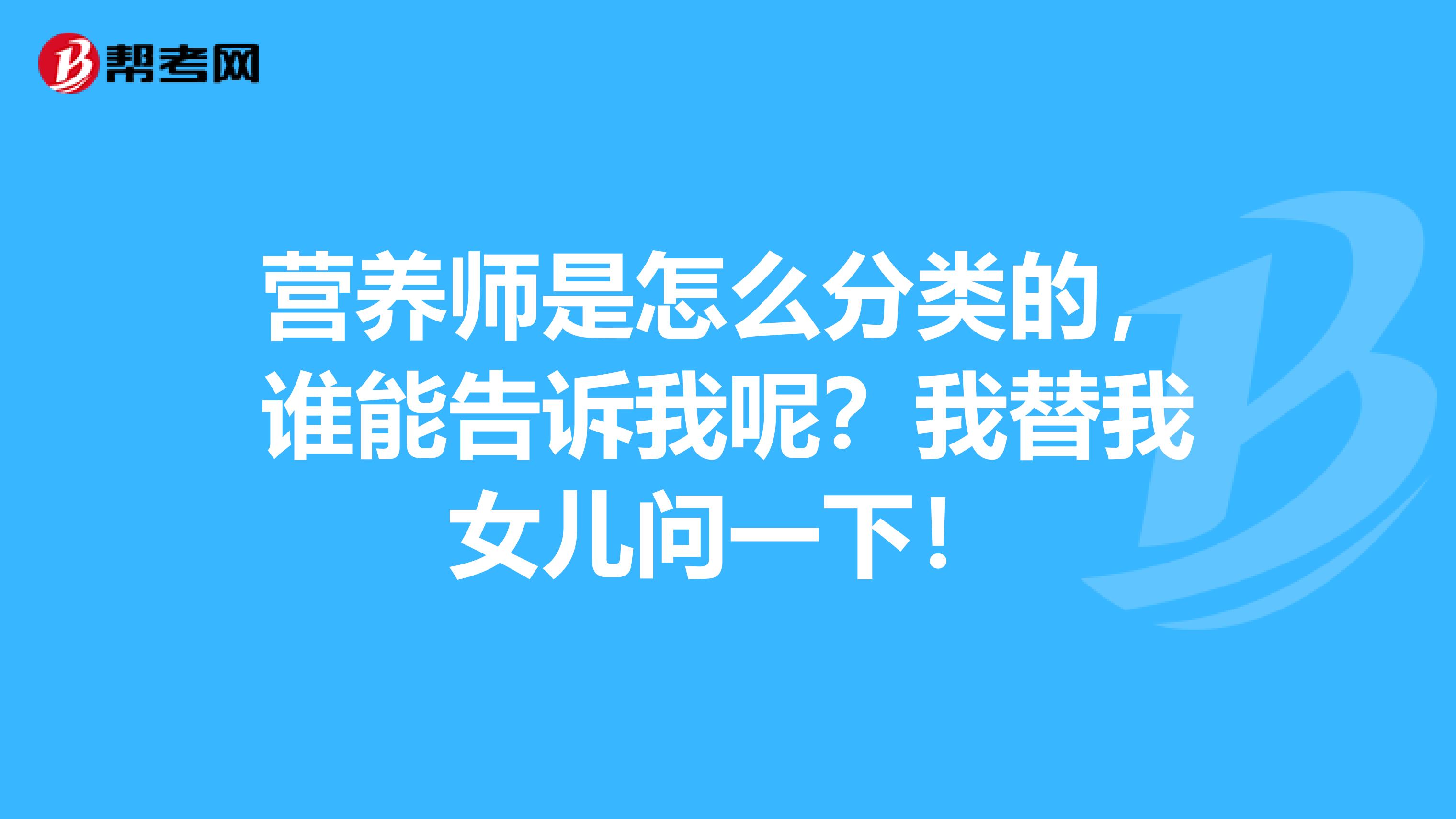 营养师是怎么分类的，谁能告诉我呢？我替我女儿问一下！