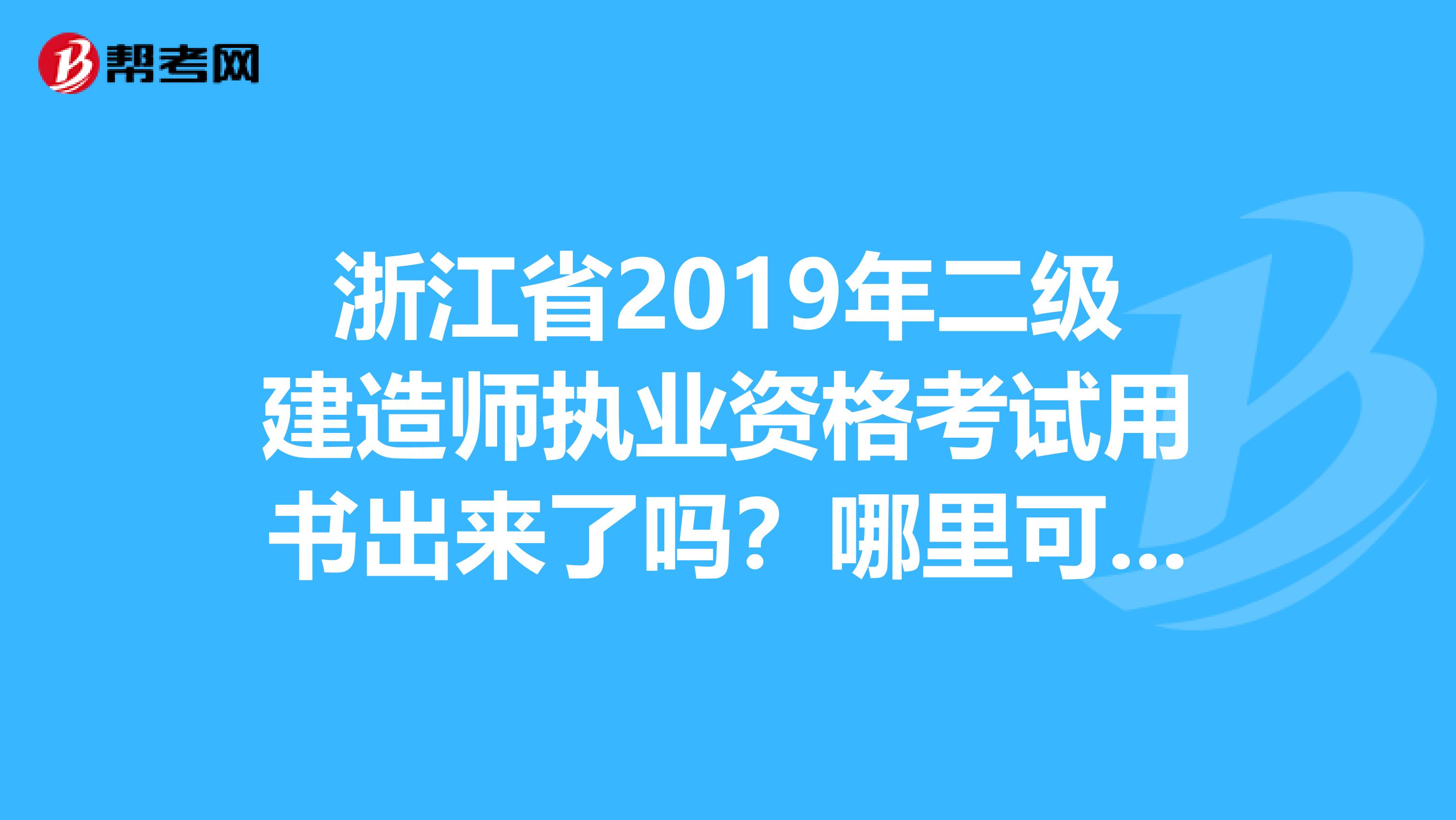 浙江省2019年二级建造师执业资格考试用书出来了吗？哪里可以买到啊