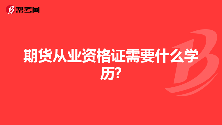 期貨從業(yè)資格證需要什么學(xué)歷?