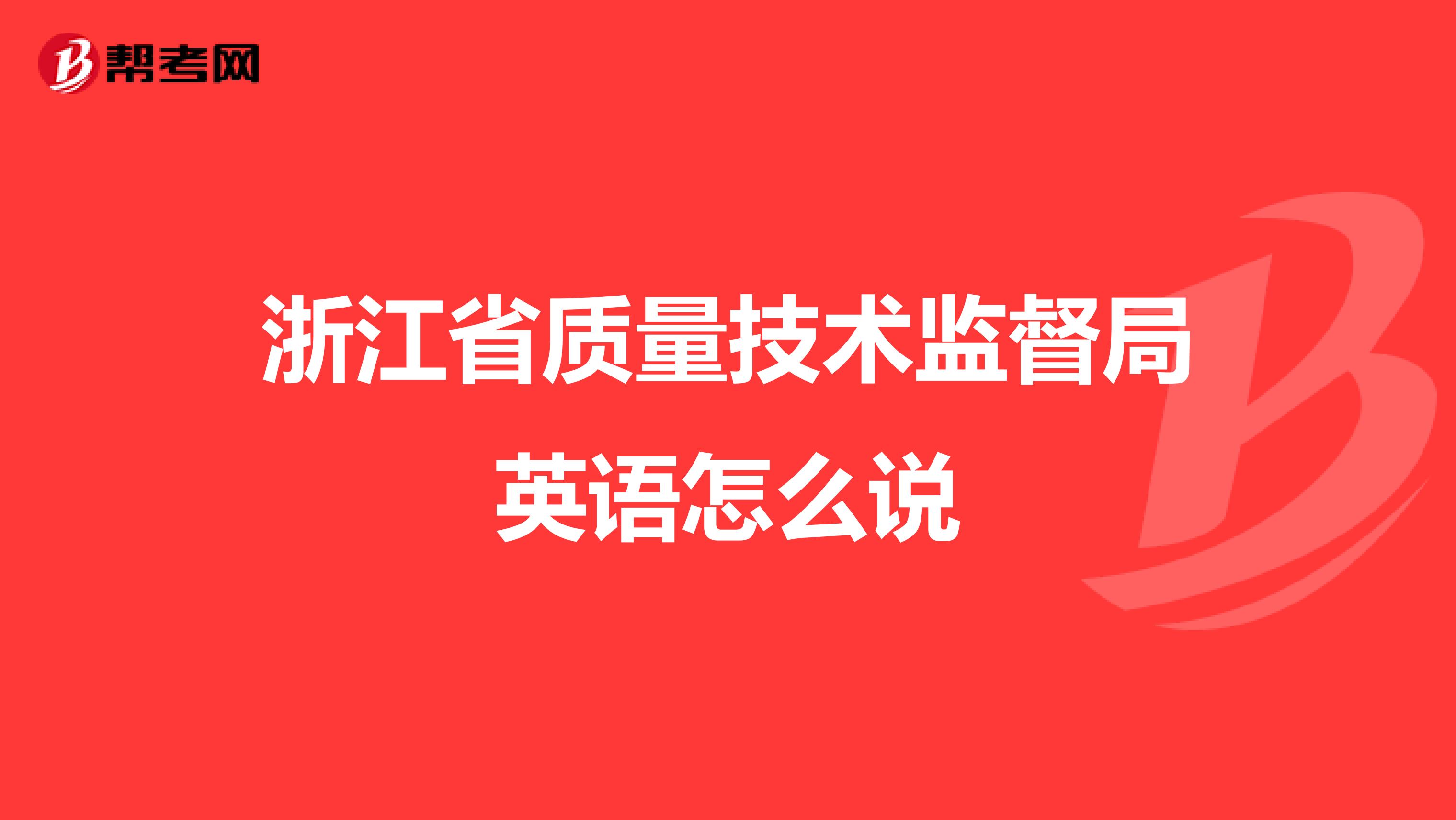浙江省质量技术监督局英语怎么说