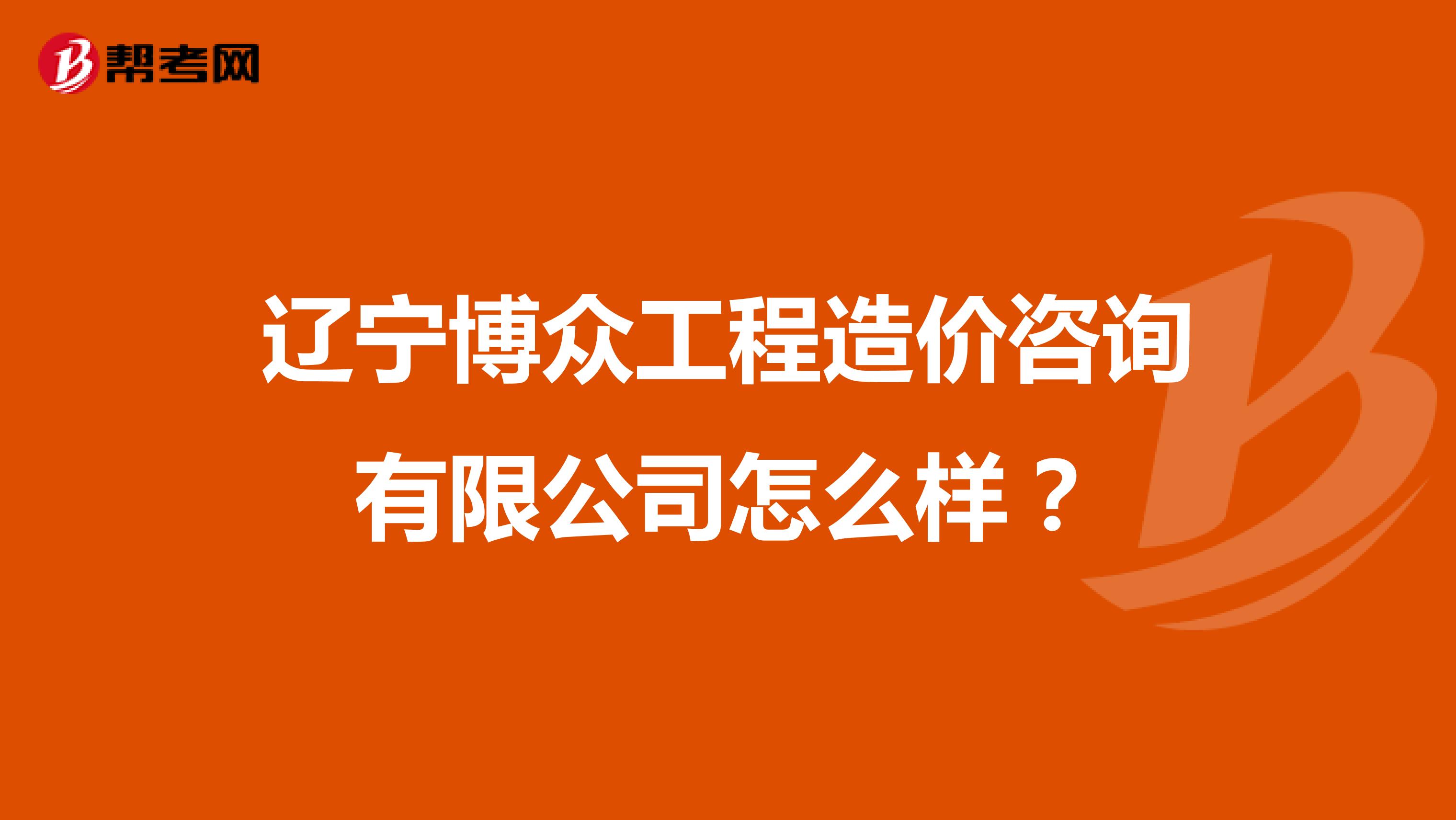 辽宁博众工程造价咨询有限公司怎么样？