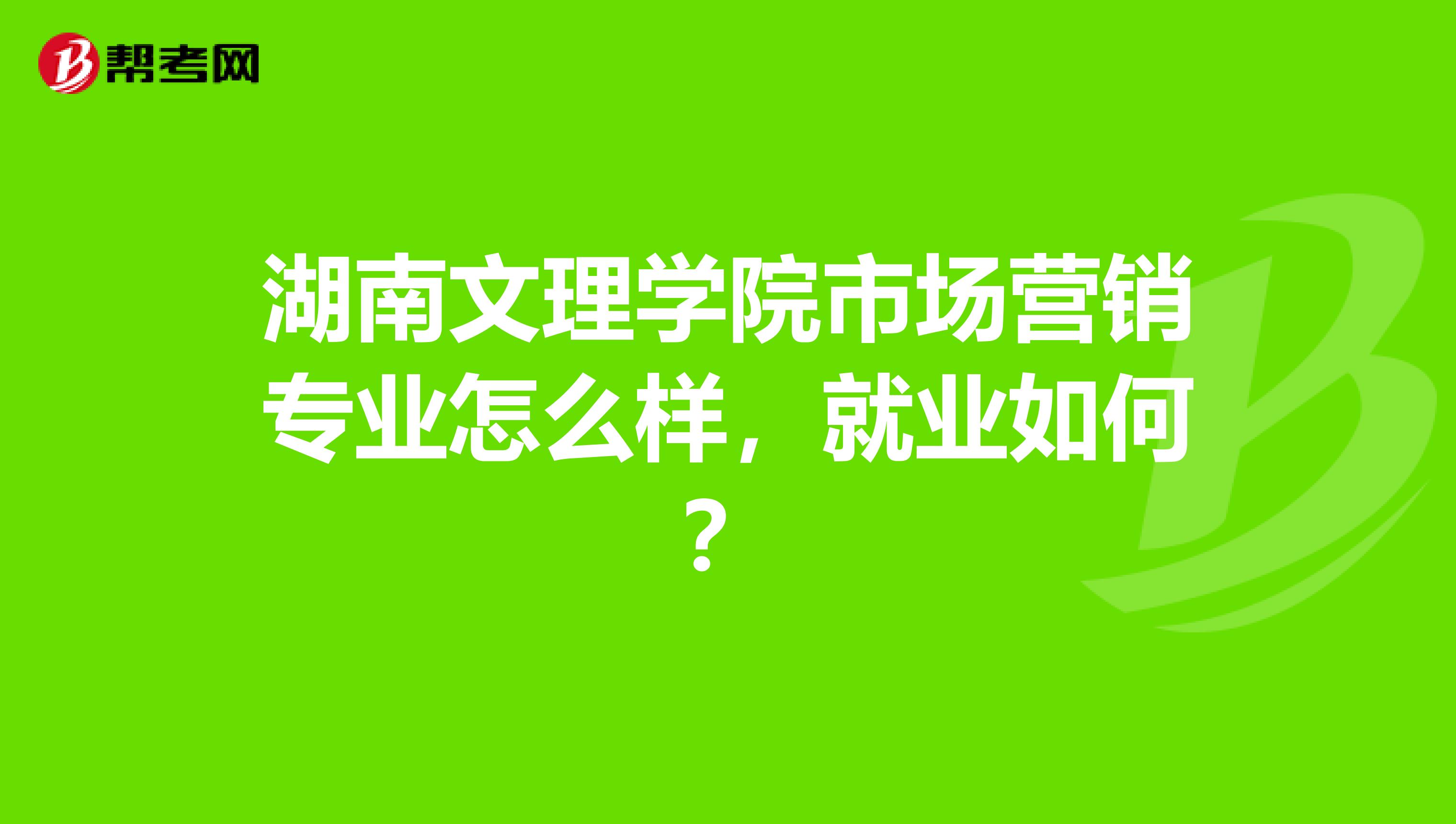 湖南文理学院市场营销专业怎么样，就业如何？