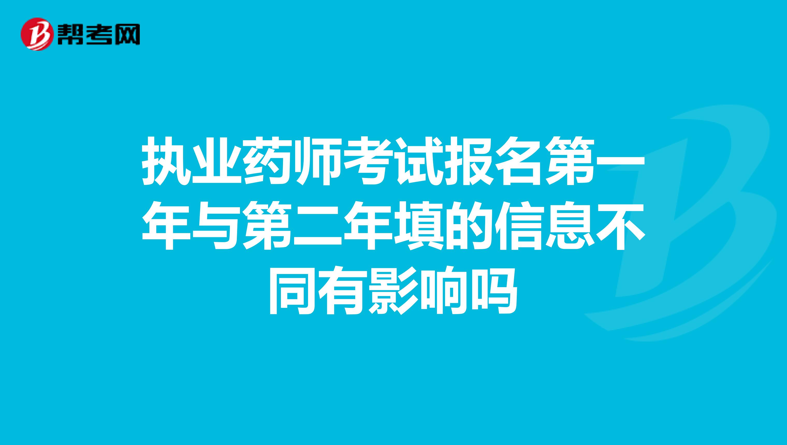执业药师考试报名第一年与第二年填的信息不同有影响吗
