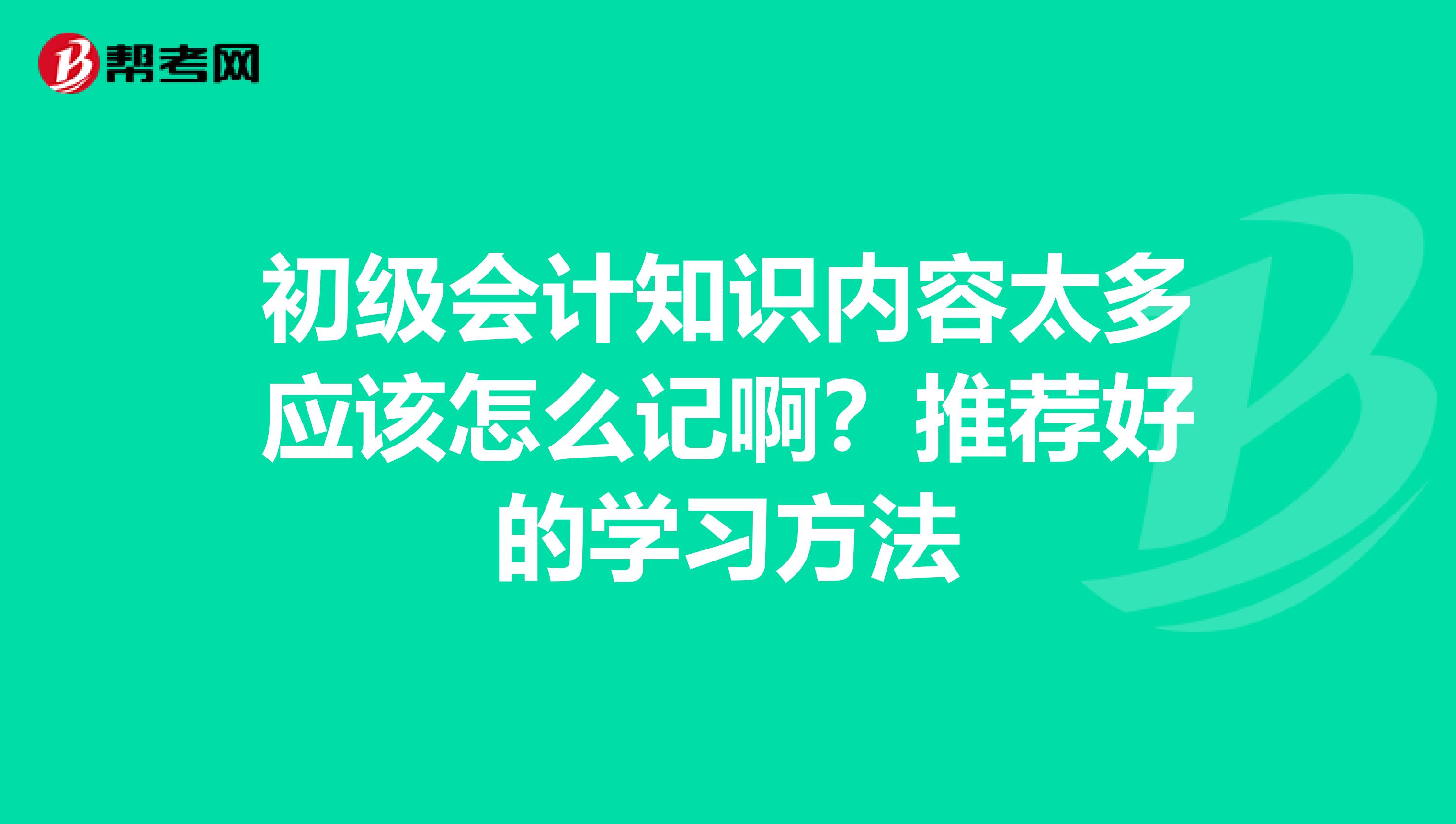 初级会计知识内容太多应该怎么记啊?推荐好的学习方法
