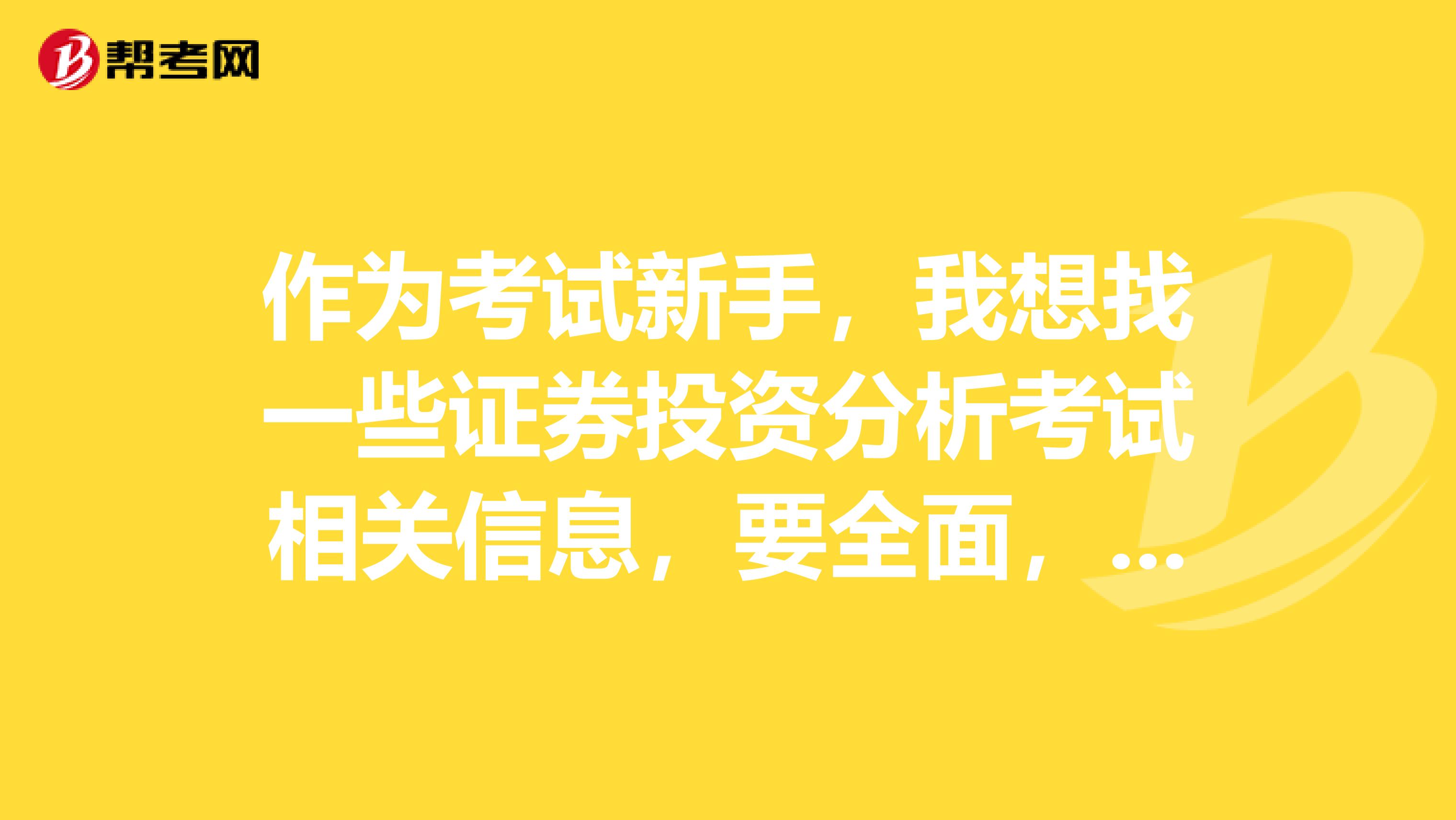 作为考试新手,我想找一些证券投资分析考试相关信息,要全面,谢谢