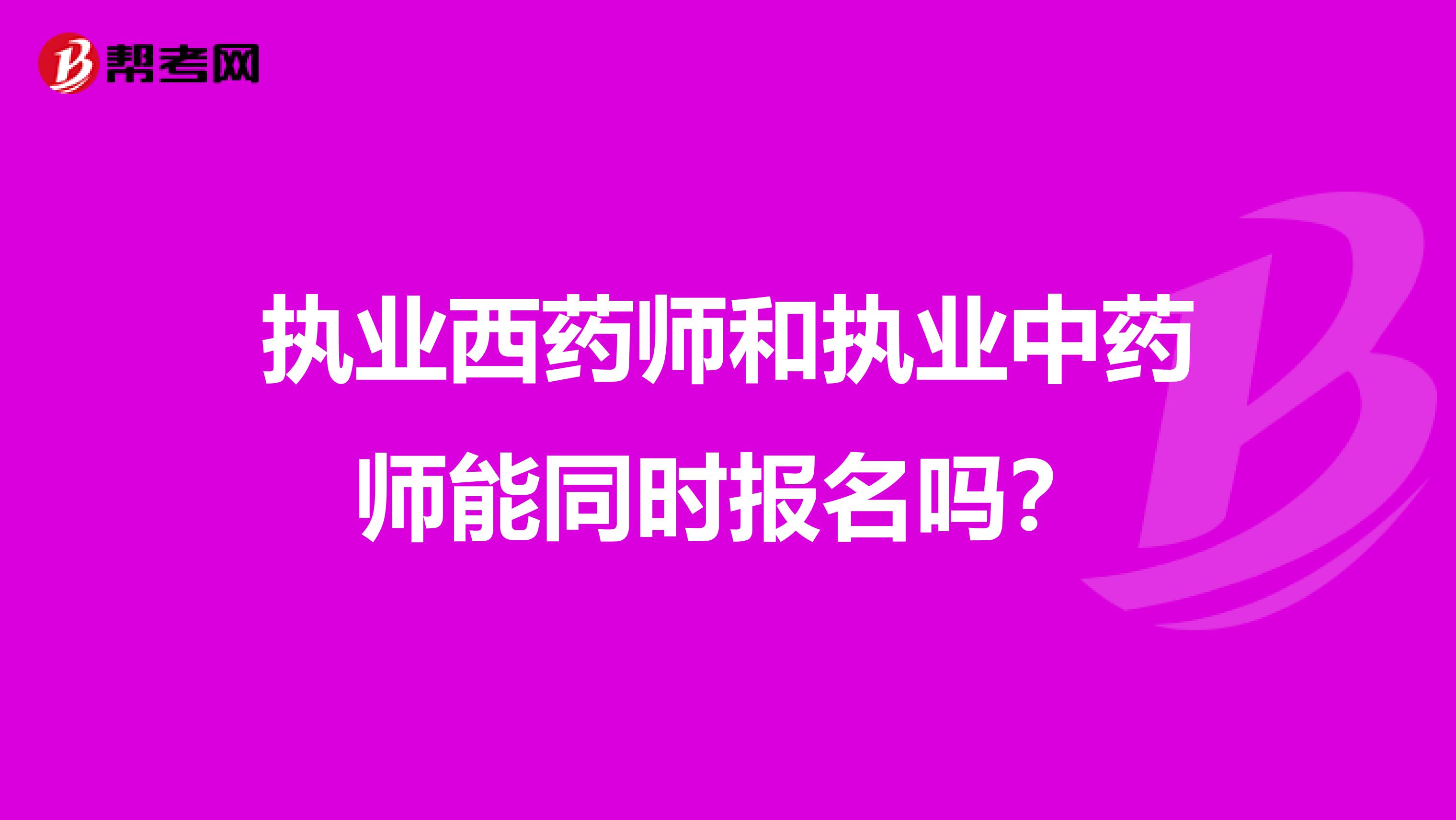 执业西药师和执业中药师能同时报名吗？