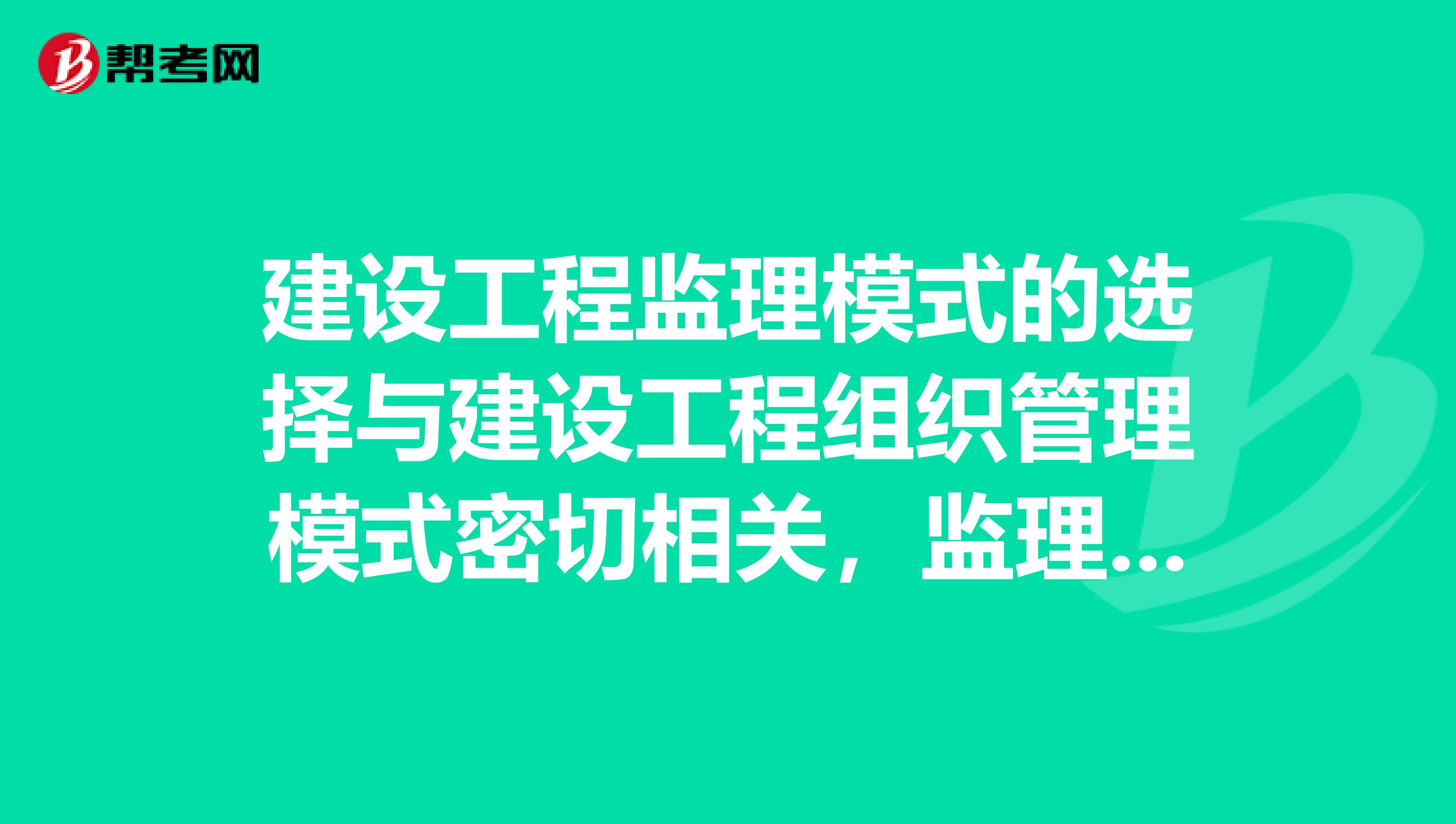 建设工程监理模式的选择与建设工程组织管理模式密切相关,监理模式有哪些特点呢?