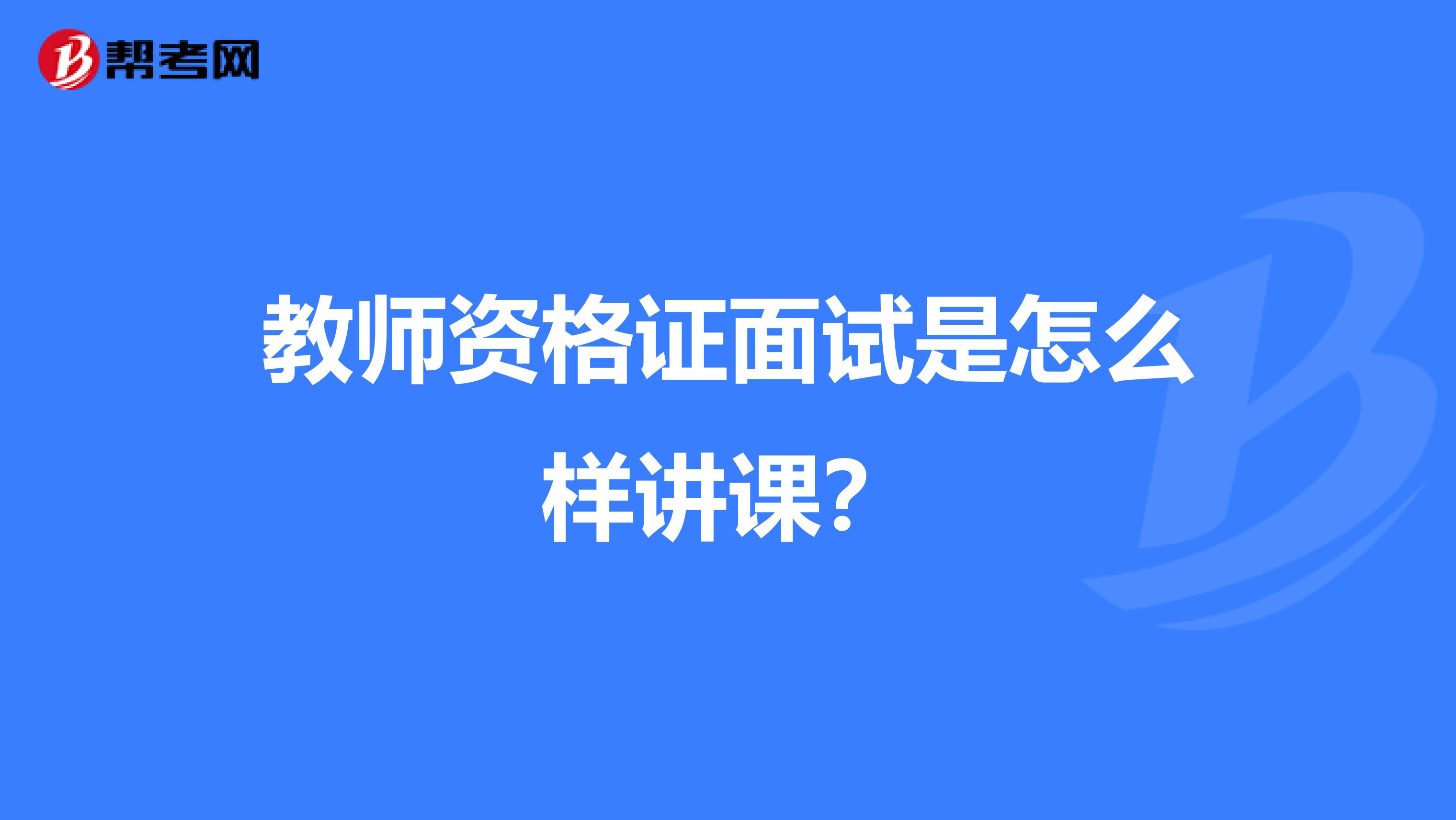 教师资格证面试是怎么样讲课？