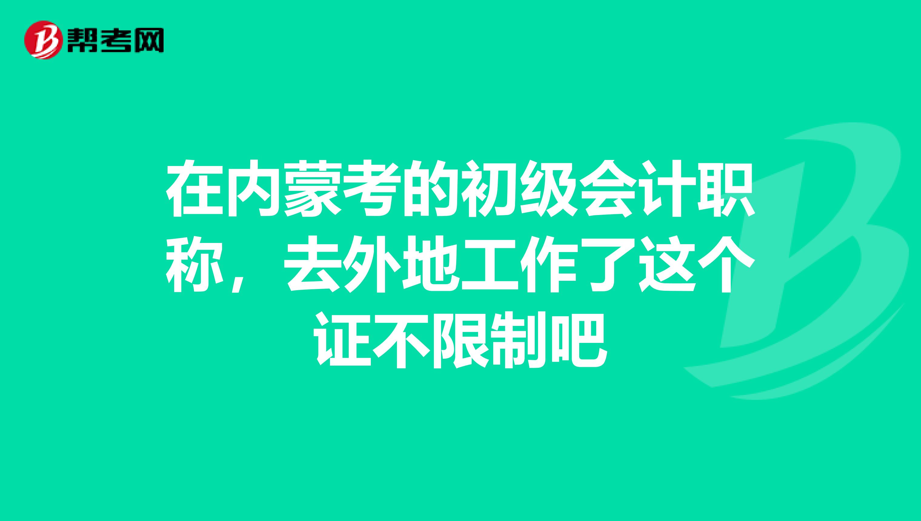 在内蒙考的初级会计职称,去外地工作了这个证不限制吧