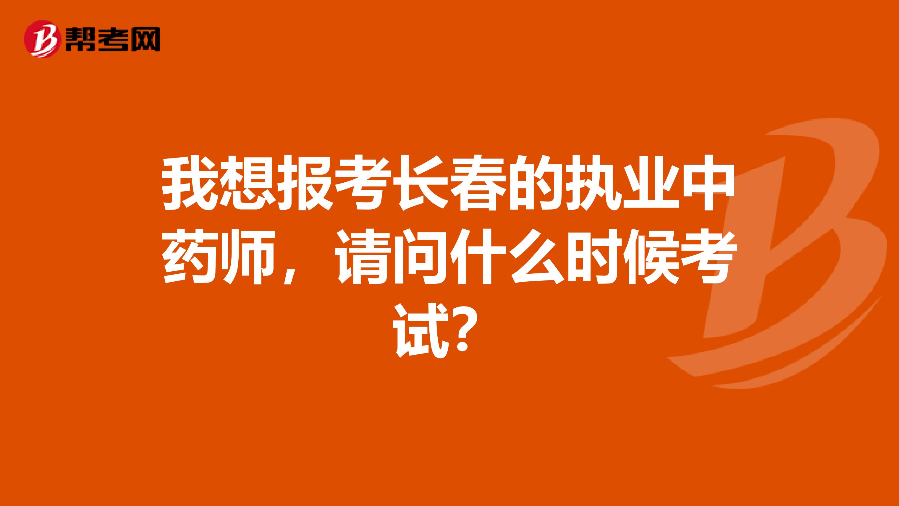 我想报考长春的执业中药师,请问什么时候考试?