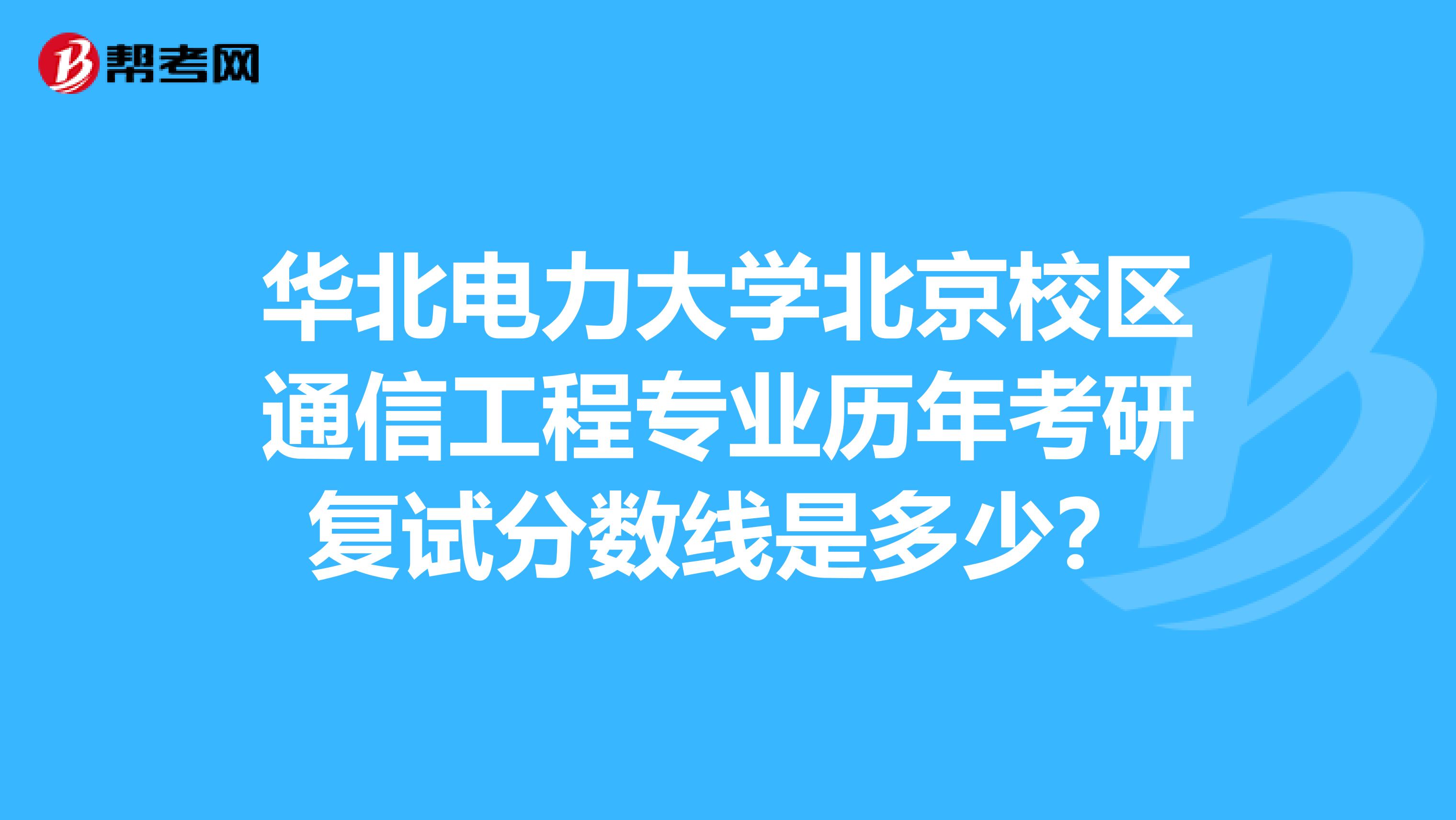 华北电力大学北京校区通信工程专业历年考研复试分数线是多少?