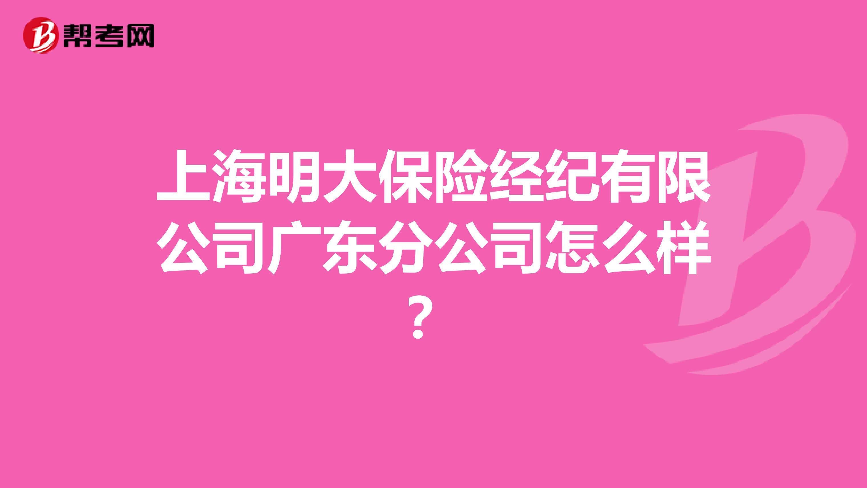 上海明大保险经纪有限公司广东分公司怎么样？