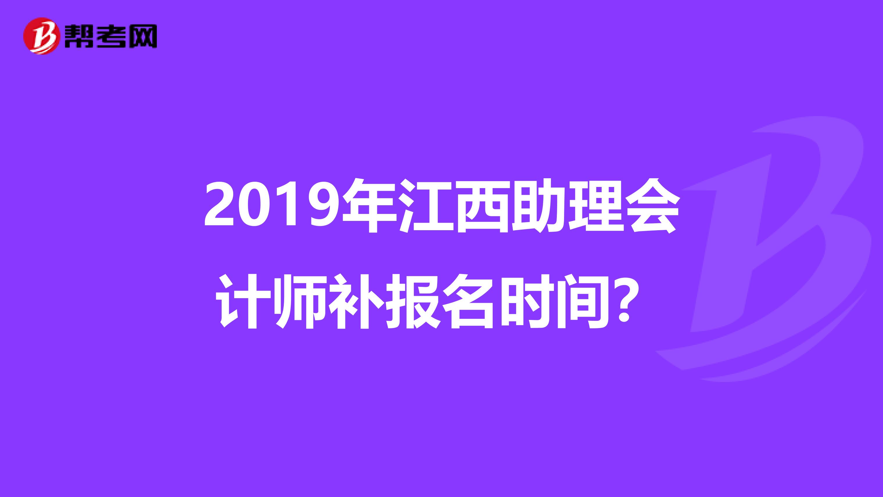2019年江西助理会计师补报名时间？