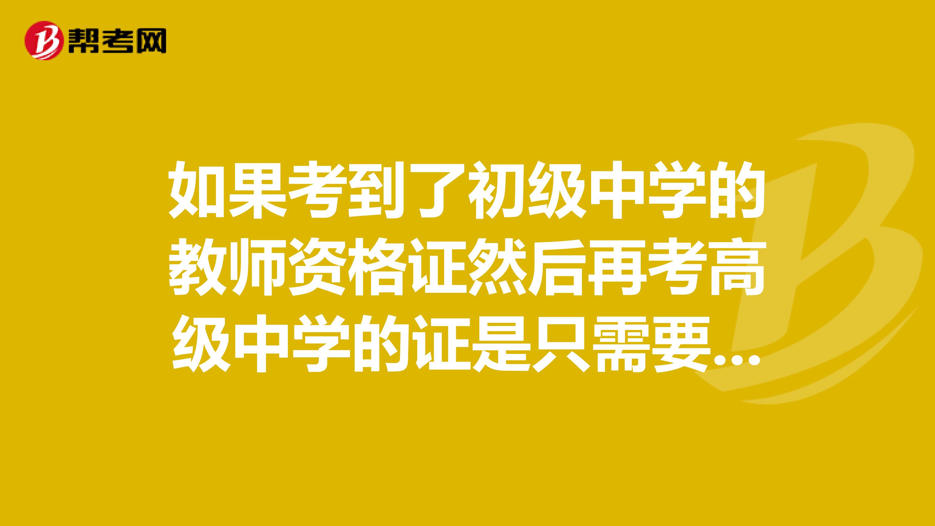 如果考到了初级中学的教师资格证然后再考高级中学的证是只需要考不一样的那一科还是要三科全部重新考