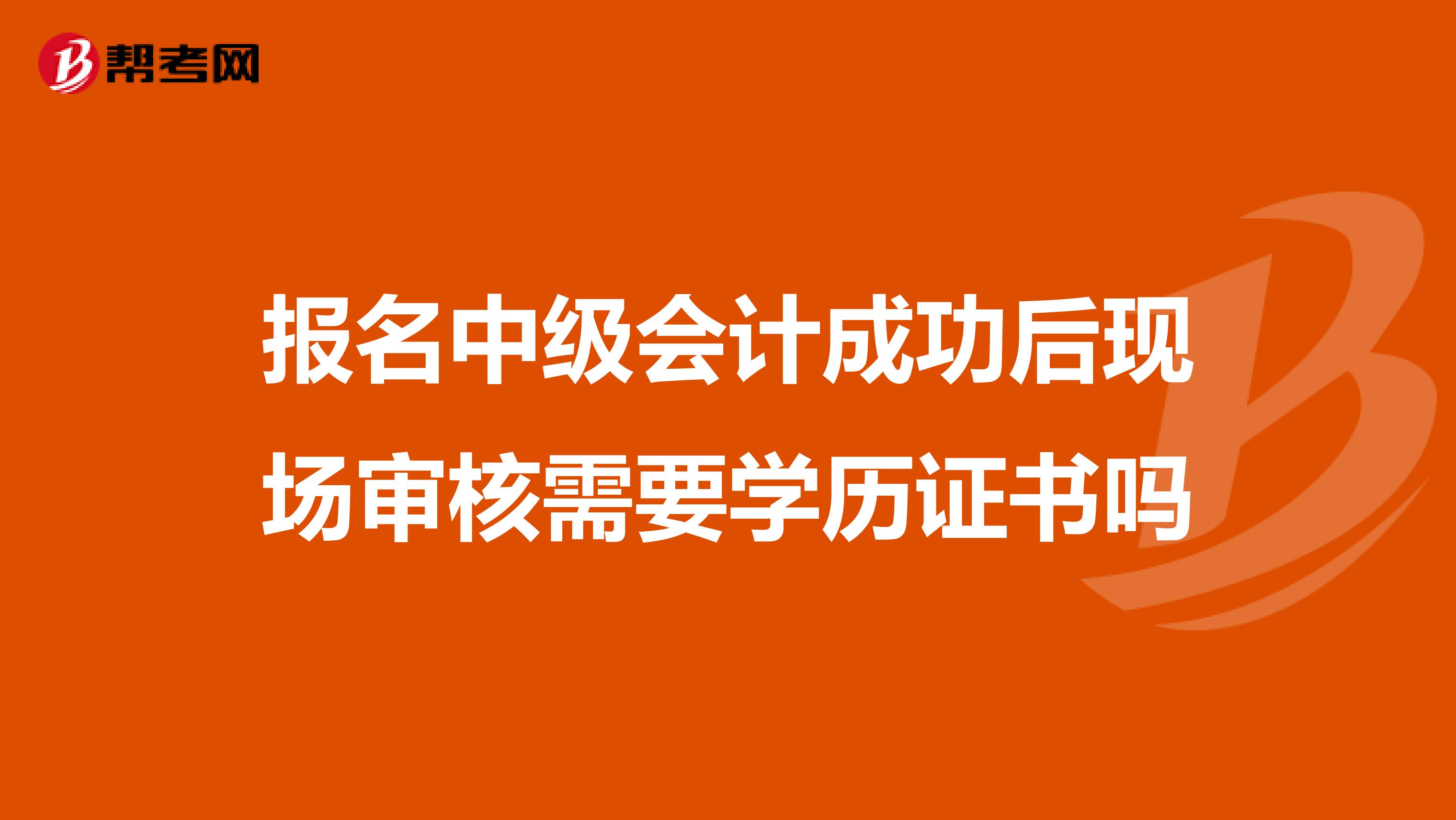 报名中级会计成功后现场审核需要学历证书吗