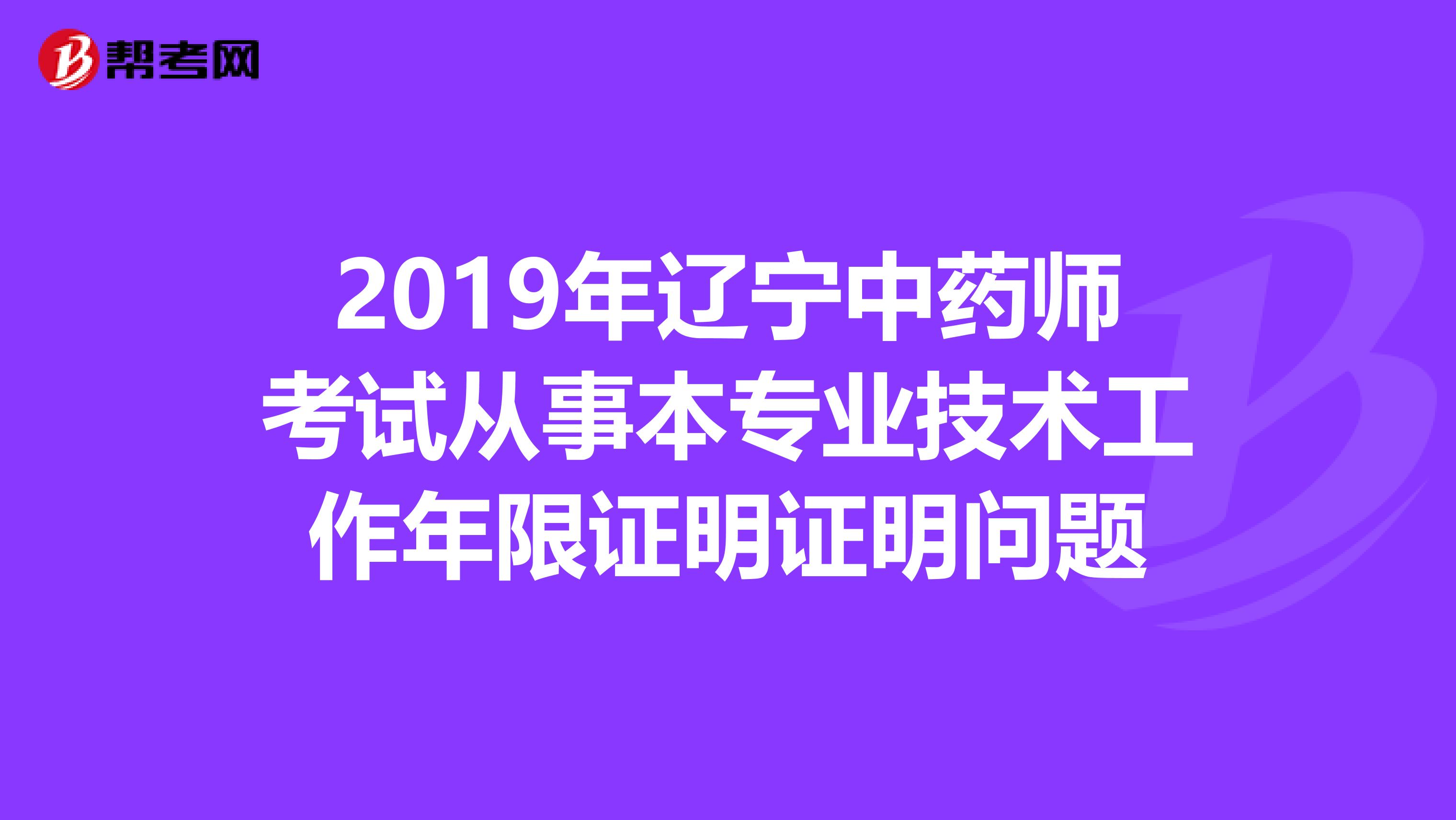 2019年辽宁中药师考试从事本专业技术工作年限证明证明问题