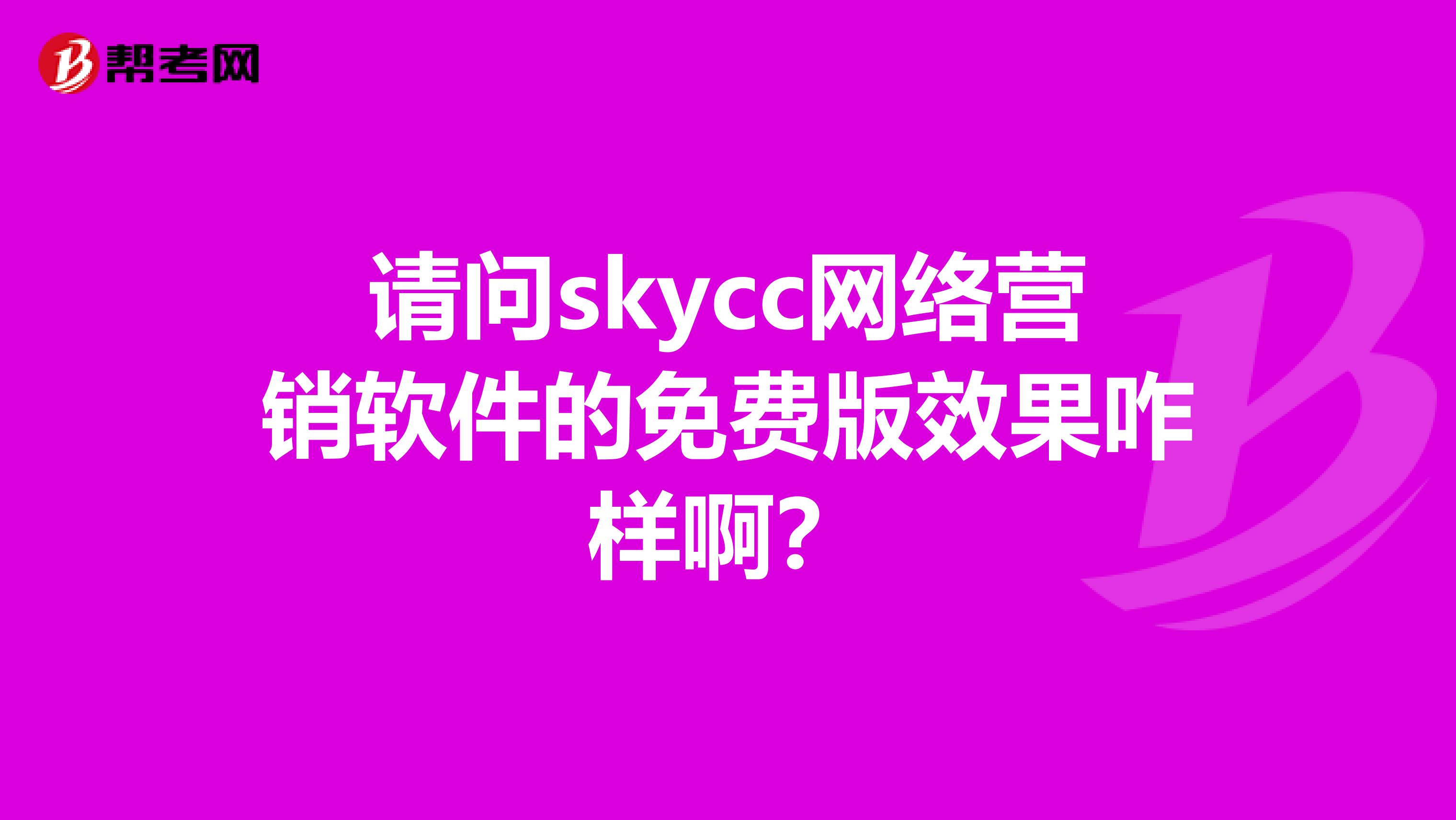 请问skycc网络营销软件的免费版效果咋样啊？