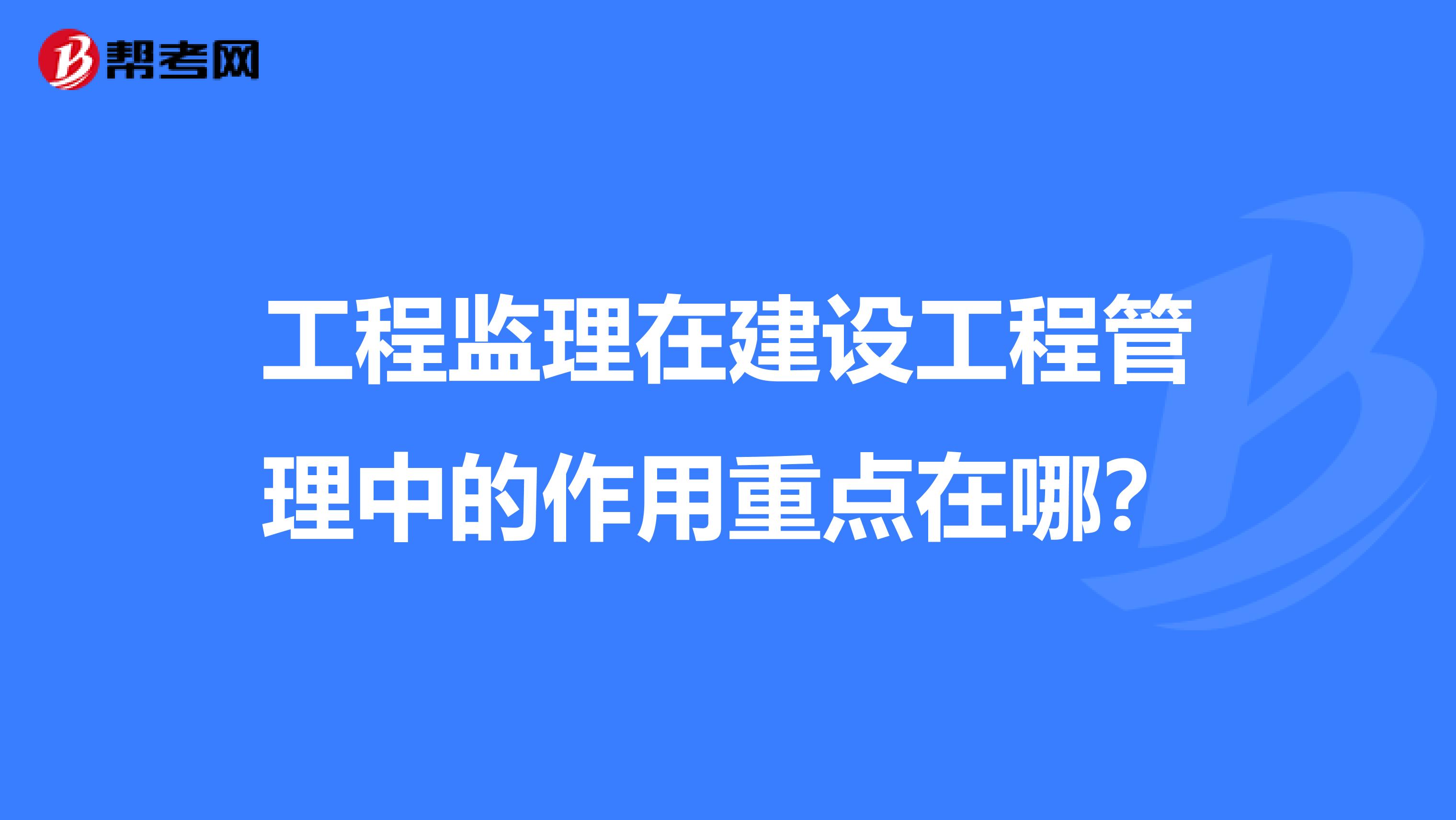 工程监理在建设工程管理中的作用重点在哪?