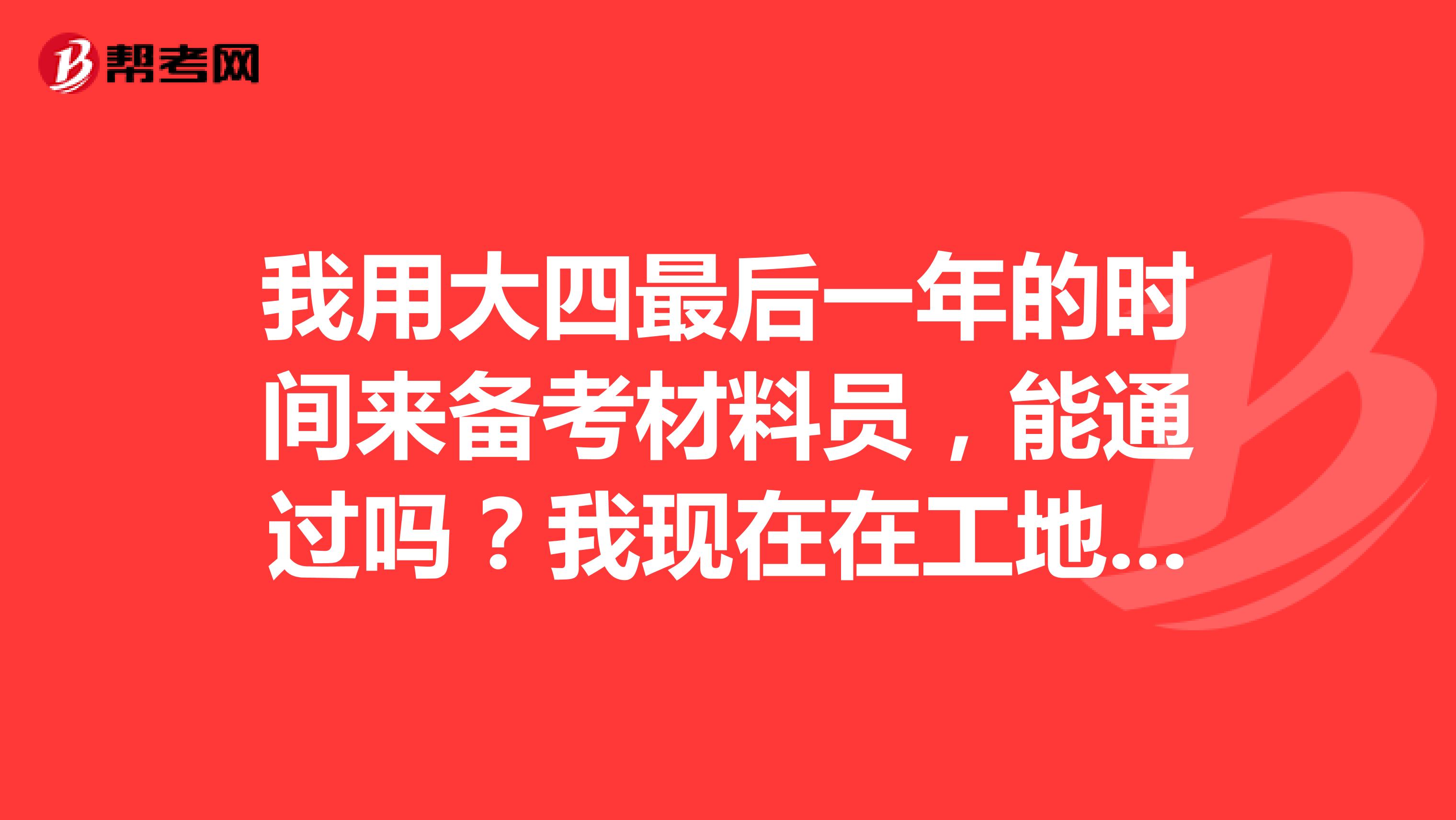 我用大四最后一年的时间来备考材料员，能通过吗？我现在在工地实习，感觉还是有个证书比较好