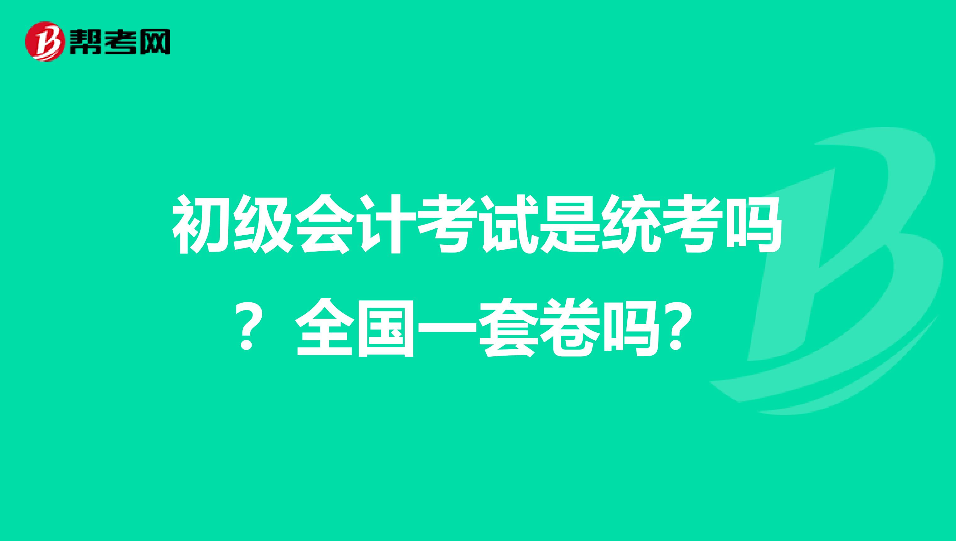 初级会计考试是统考吗?全国一套卷吗?