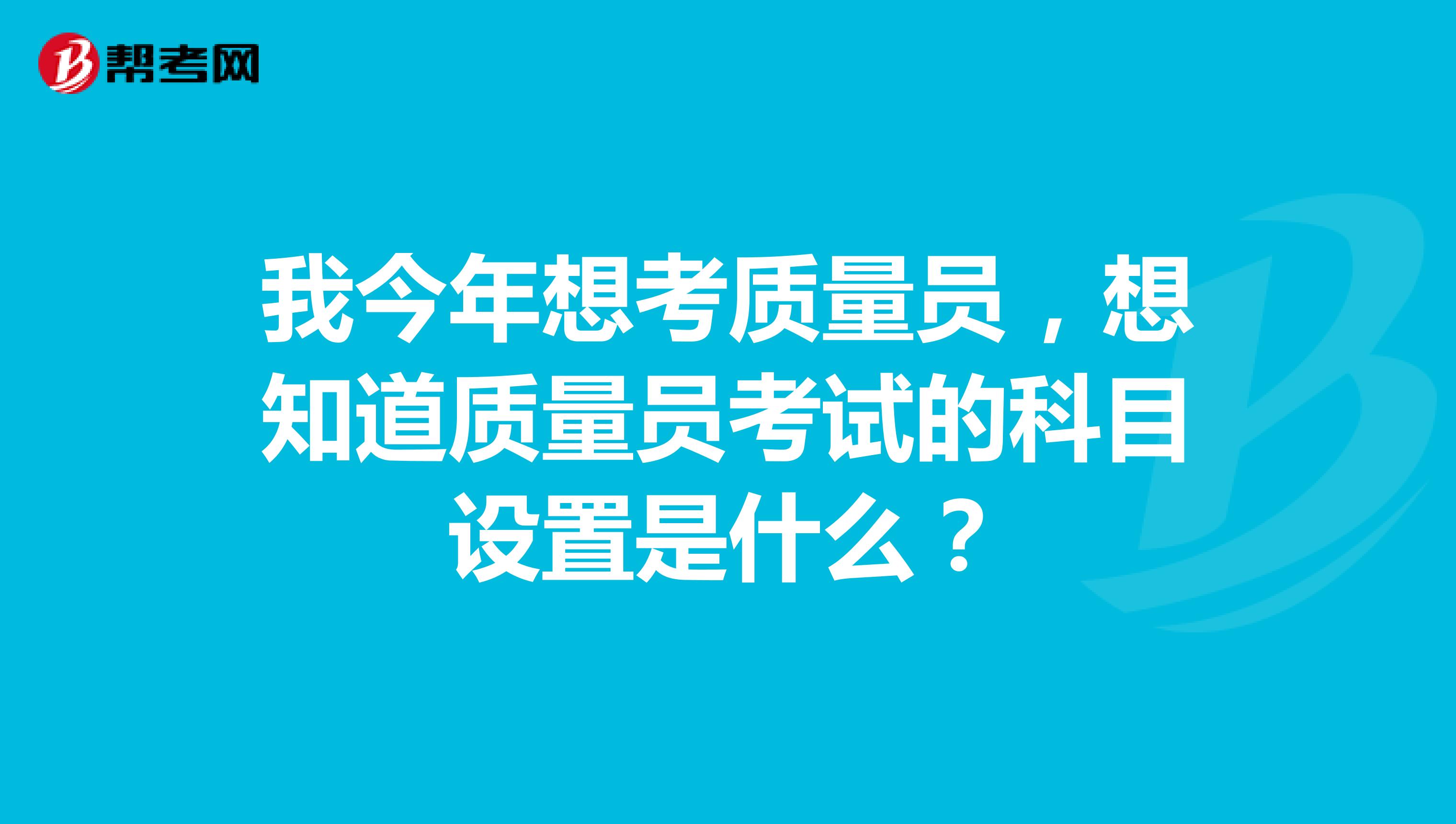 我今年想考质量员，想知道质量员考试的科目设置是什么？