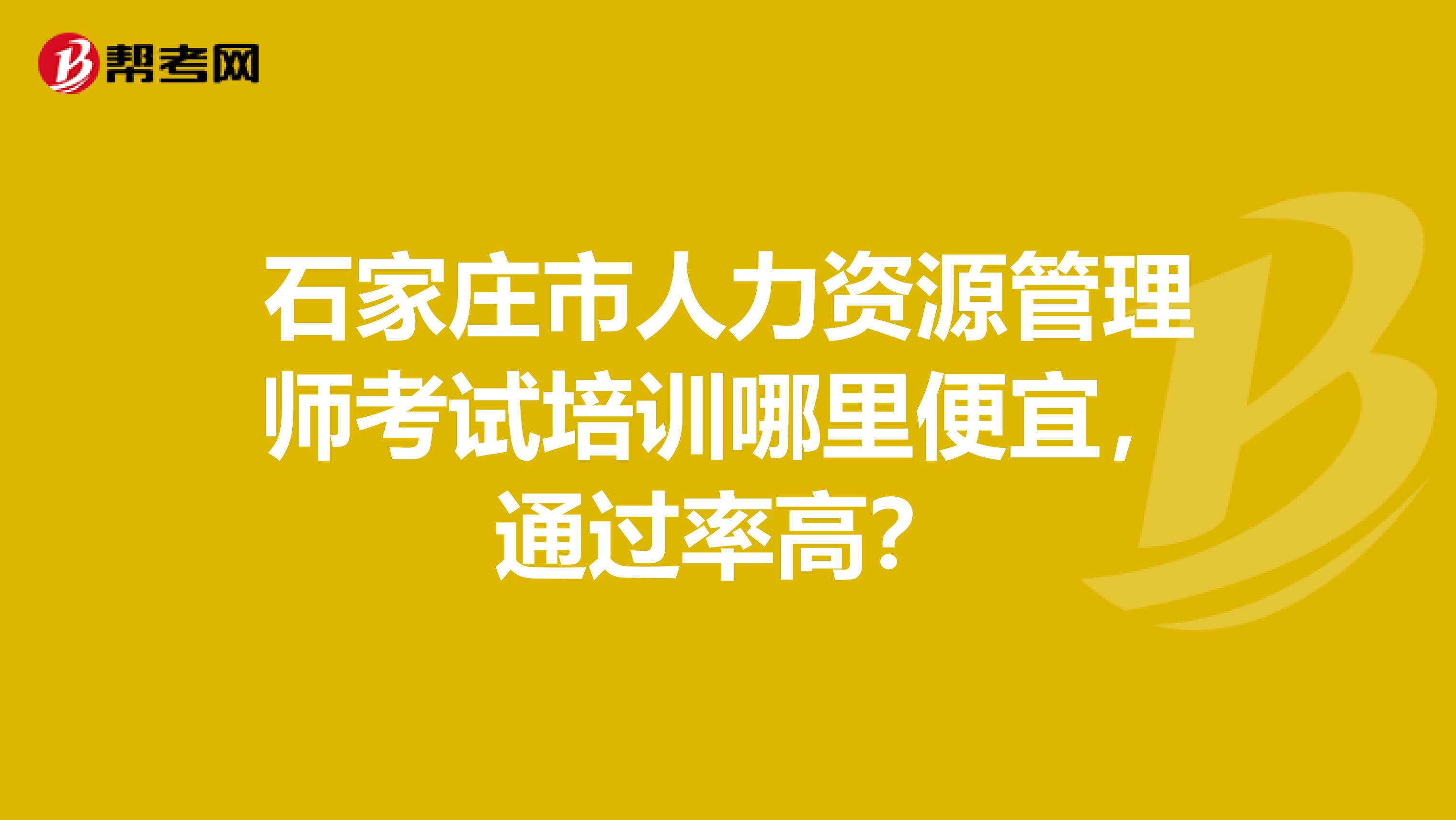 石家庄市人力资源管理师考试培训哪里便宜，通过率高？