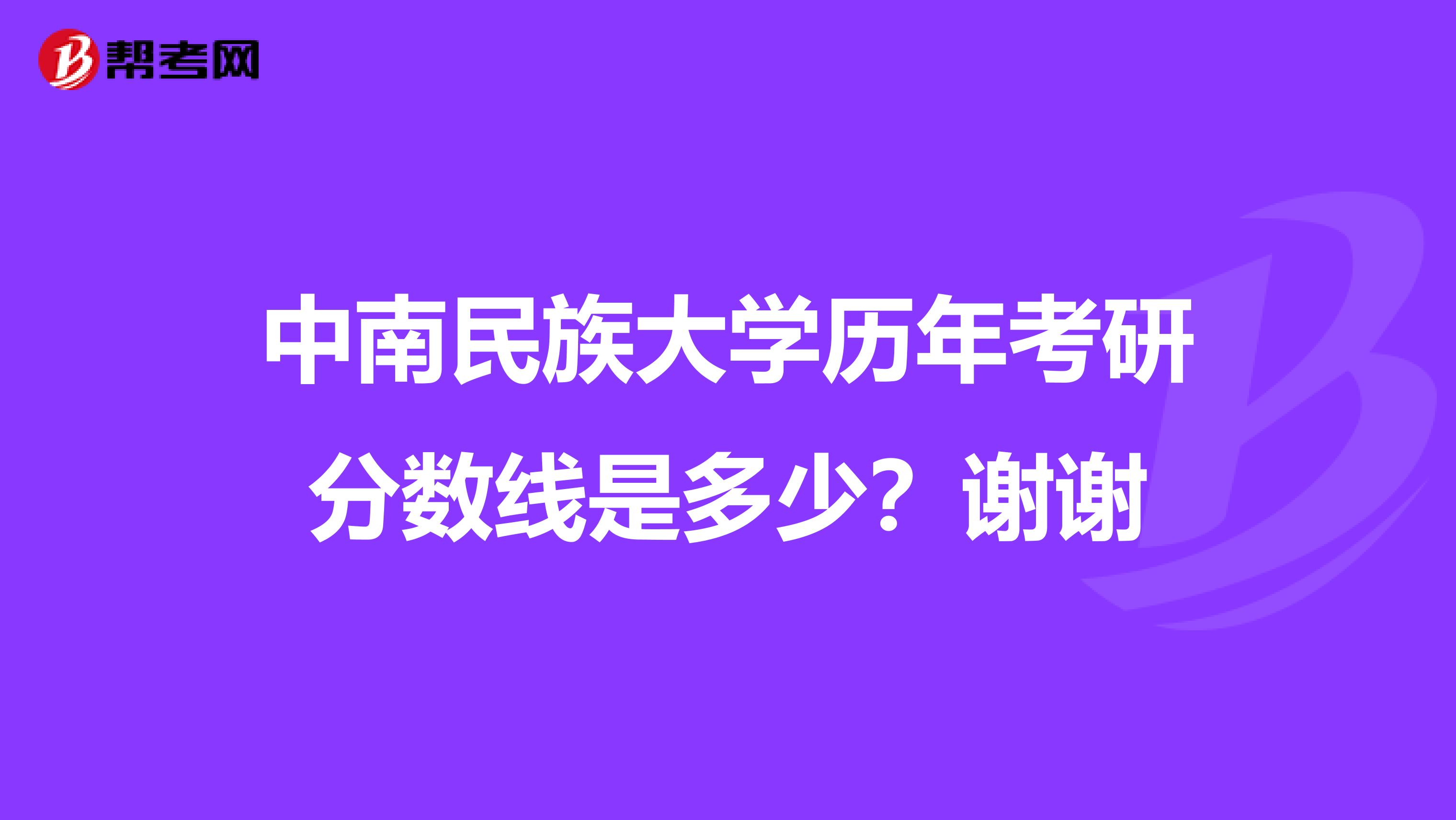 中南民族大学历年考研分数线是多少？谢谢