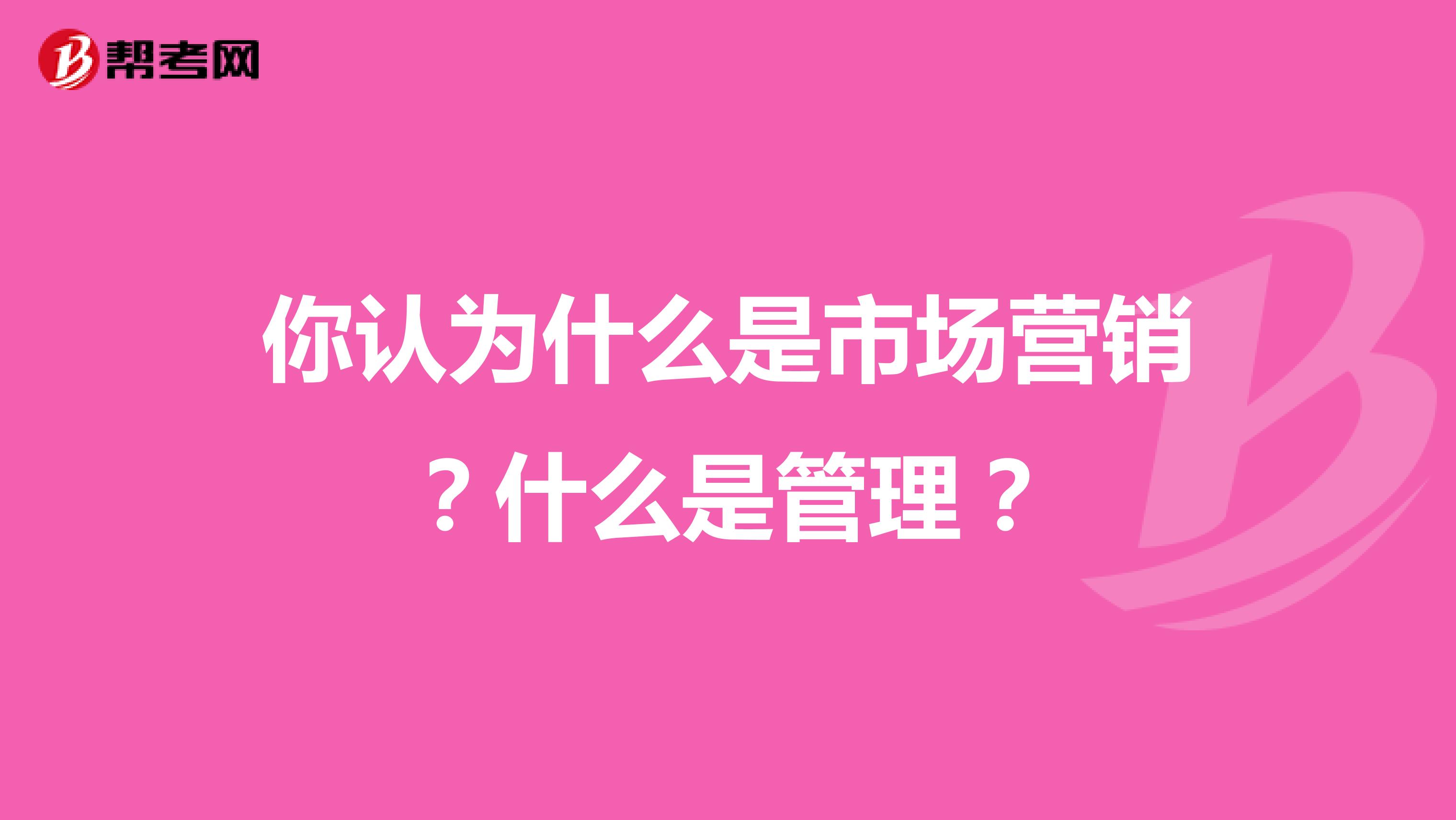 你认为什么是市场营销？什么是管理？